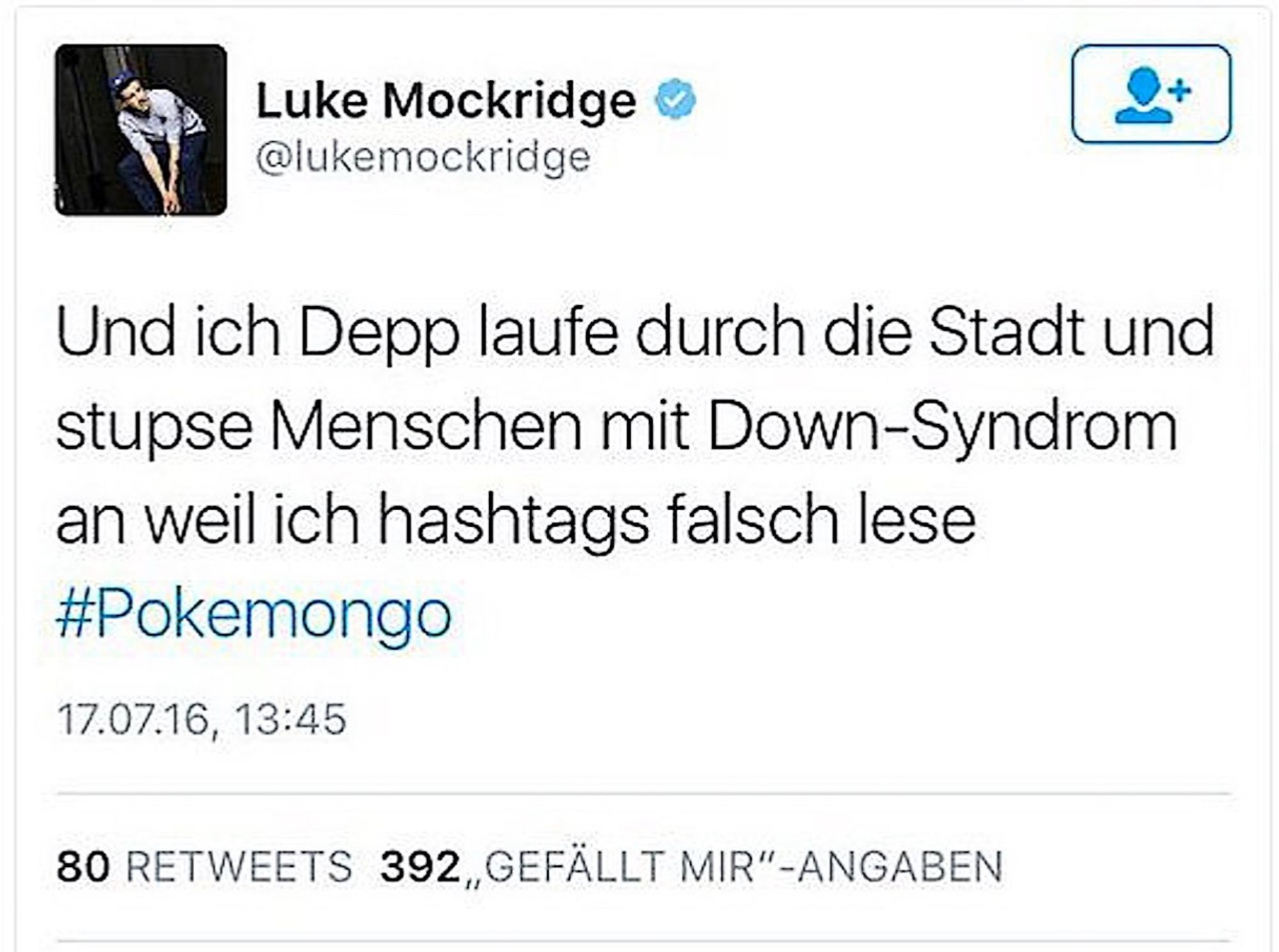 Luke Mockridge @lukemockridge
Und ich Depp laufe durch die Stadt und stupse Menschen mit Down-Syndrom an weil ich hashtags falsch lese
#Pokemongo
17.07.16, 13:45