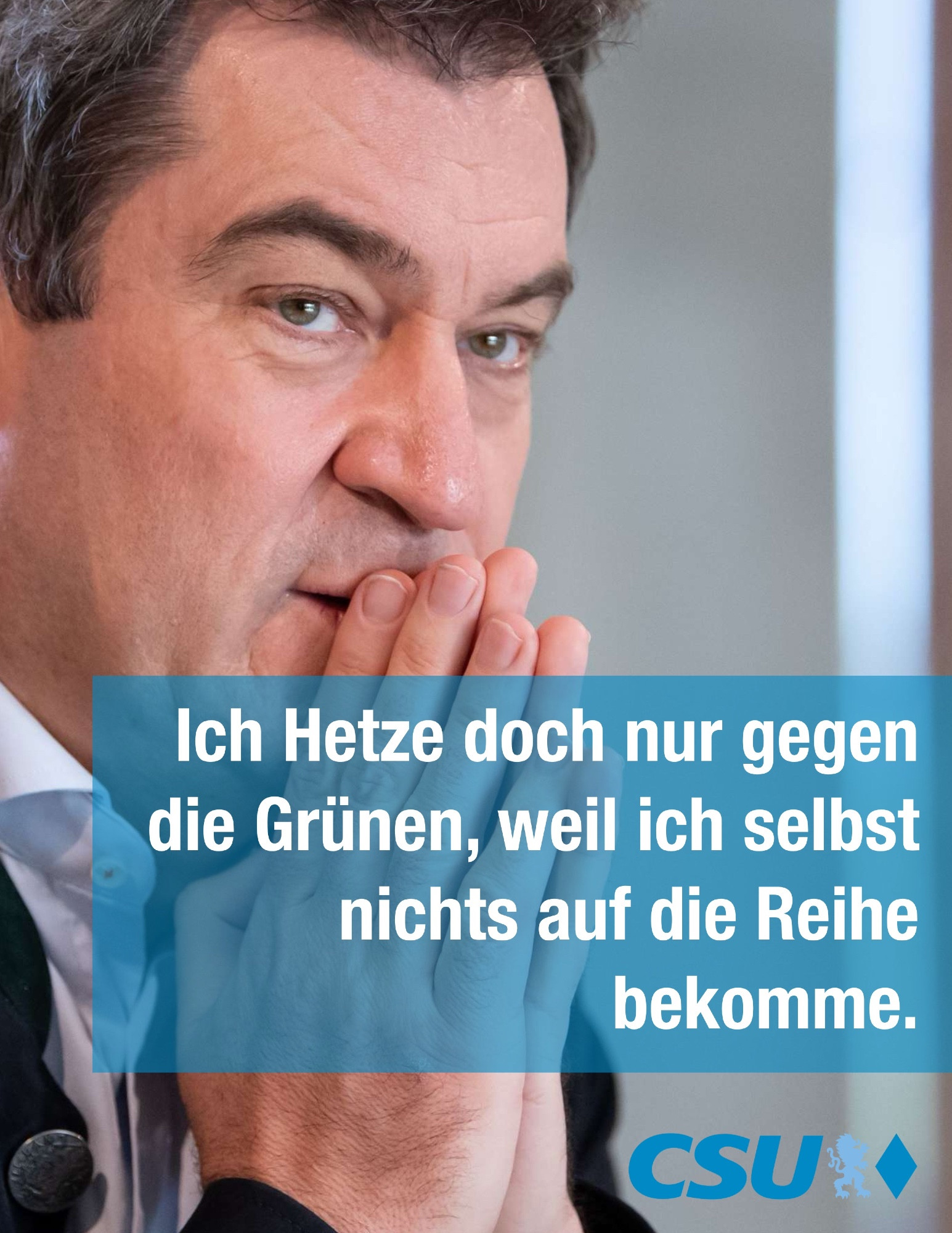 Foto von Markus Söder.
“Ich Hetze doch nur gegen die Grünen, weil ich selbst nichts auf die Reihe bekomme.”
CSU-Logo