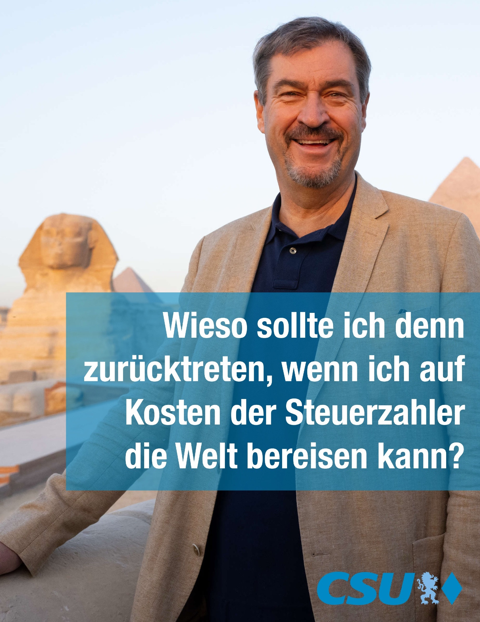 Foto von Markus Söder in Ägypten. Im Hintergrund die Sphinx und eine Pyramide.
“Wieso sollte ich den zurücktreten, wenn ich auf Kosten der Steuerzahler die Welt bereisen kann?”
CSU-Logo