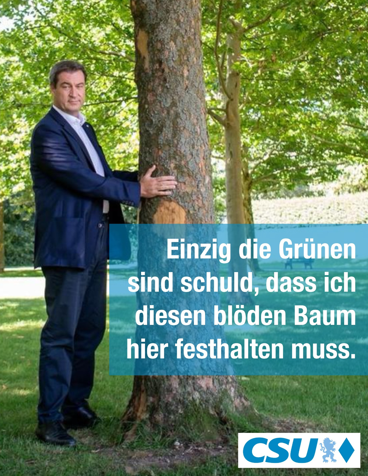 Foto von Markus Söder, der neben einem Baum steht und diesen mit beiden Händen festhält.
“Einzig die Grünen sind schuld, dass ich diesen blöden Baum hier festhalten muss.”
CSU-Logo