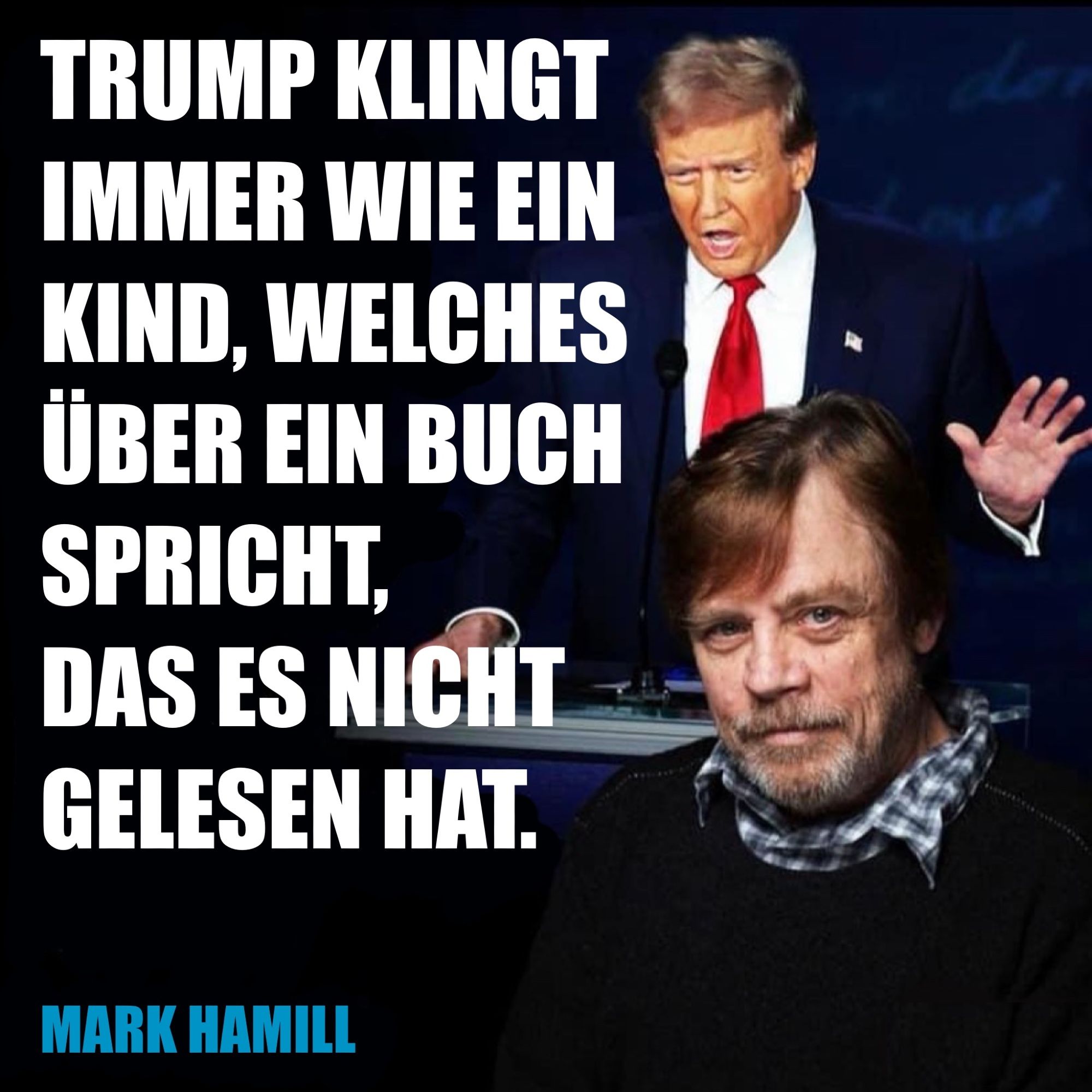 “TRUMP KLINGT IMMER WIE EIN KIND, WELCHES ÜBER EIN BUCH SPRICHT, DAS ES NICHT GELESEN HAT.”
— MARK HAMILL
(Fotos von Donald Trump und Mark Hamill)