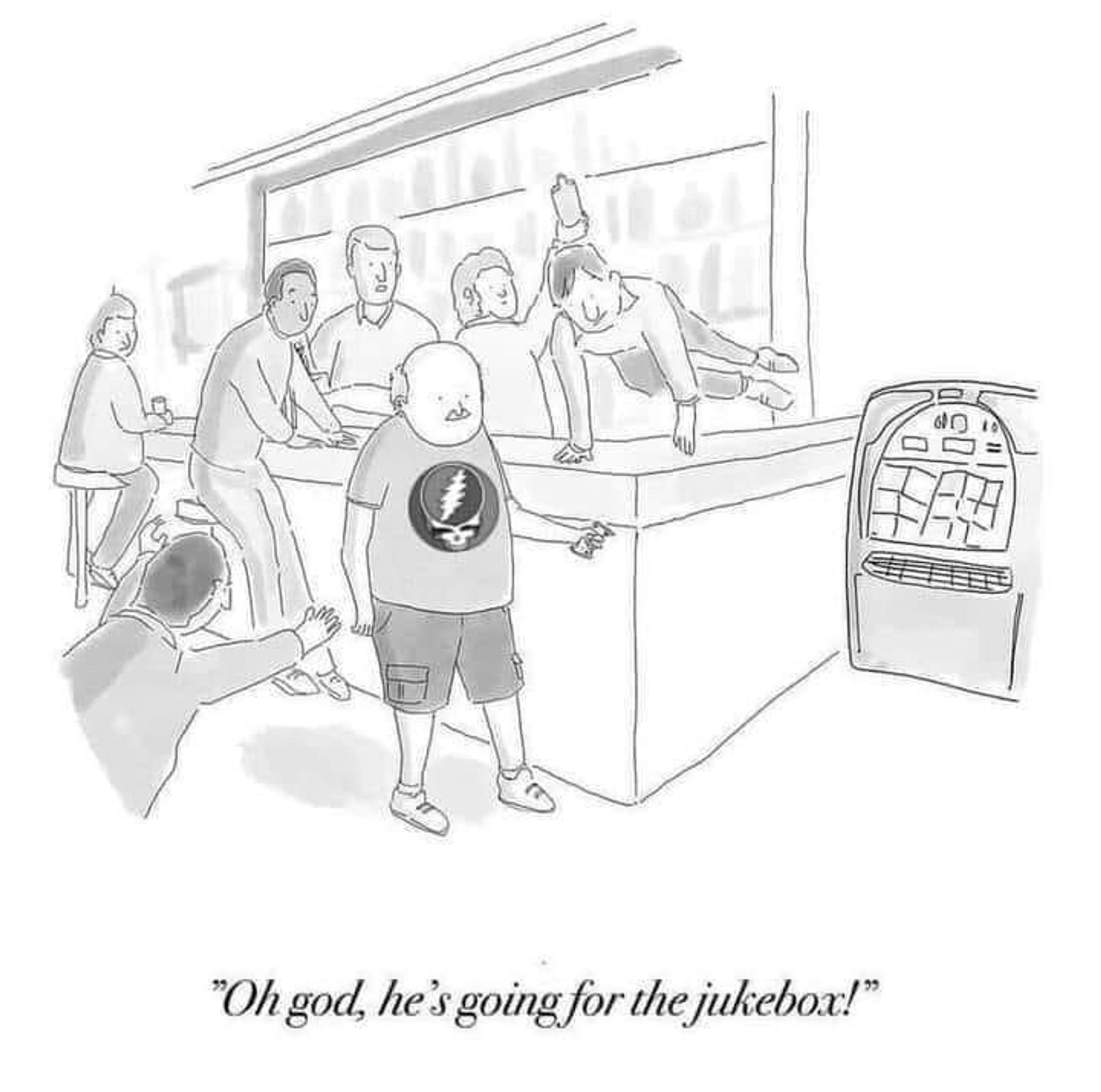 Cartoon shows a dude in a Grateful Dead t shirt moving towards a jukebox box in a bar, and all the other dudes are scrambling to stop him as someone yells “oh god, he’s going for the jukebox!”