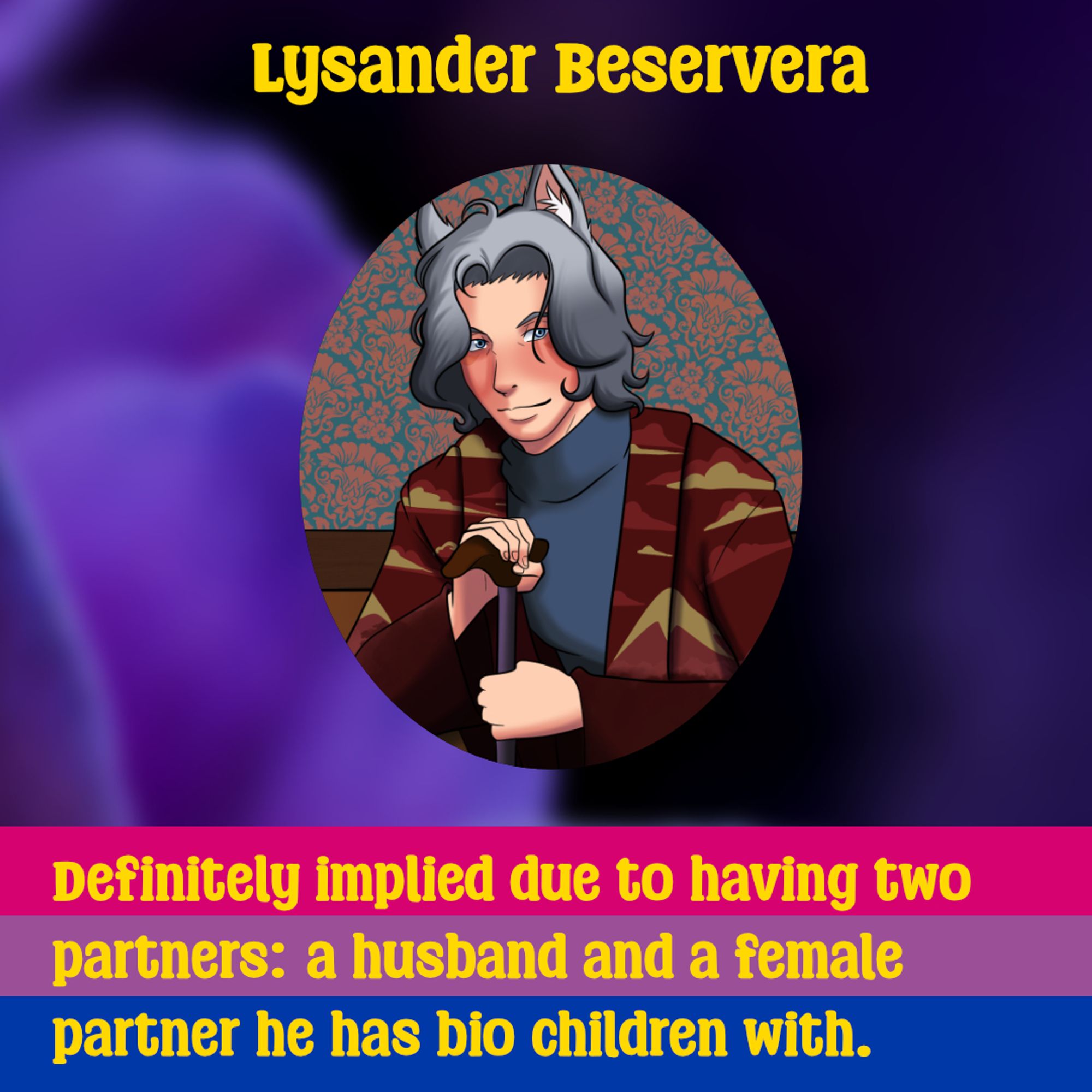 Lysander Beservera, followed by a portrait of him. Definitely implied due to having two partners: a husband and a female partner he has bio children with.