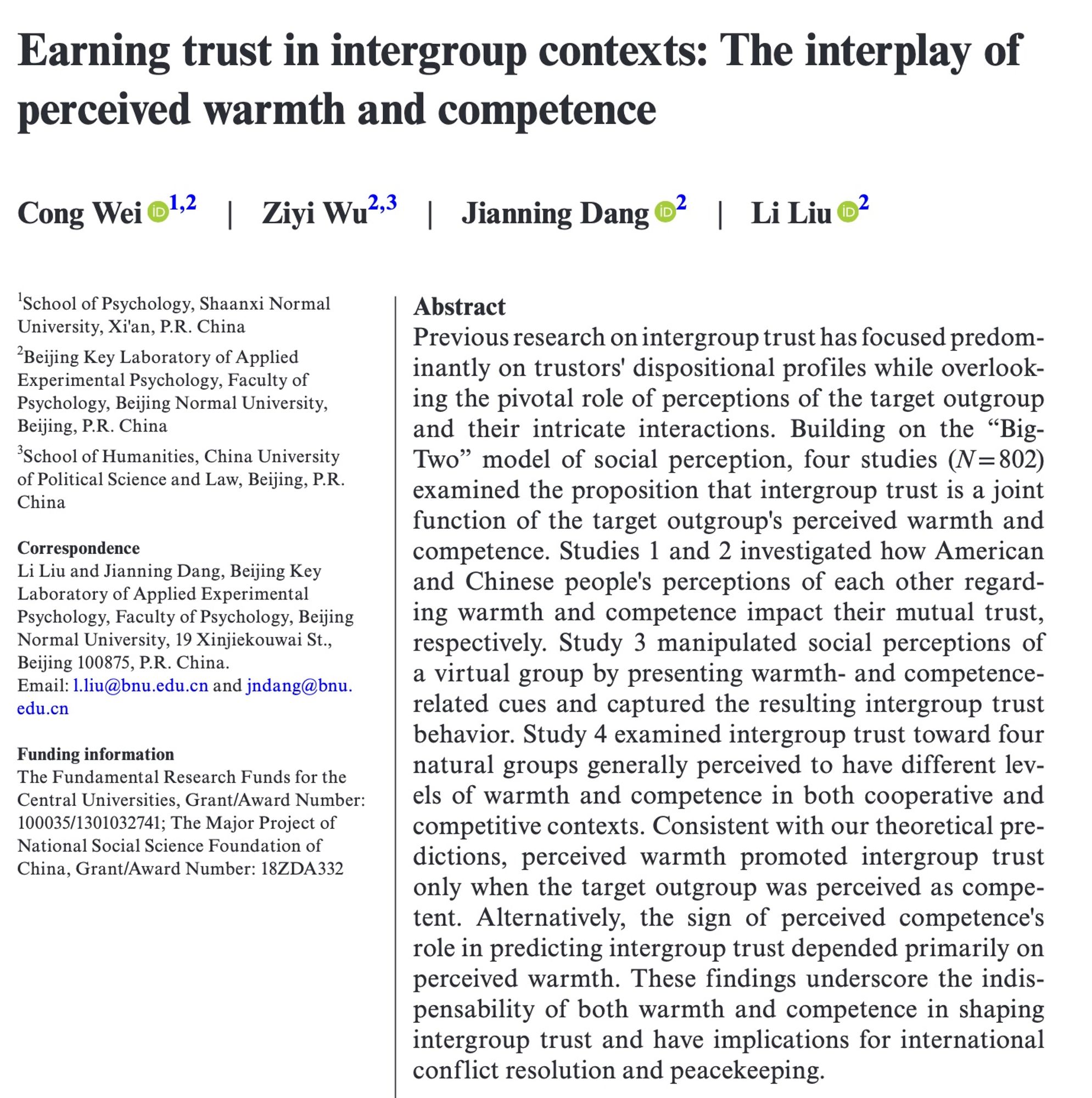 Paper title: Earning trust in intergroup contexts: The interplay of perceived warmth and competence
Abstract: Previous research on intergroup trust has focused predominantly on trustors' dispositional profiles while overlooking the pivotal role of perceptions of the target outgroup and their intricate interactions. Building on the “Big-Two” model of social perception, four studies (N = 802) examined the proposition that intergroup trust is a joint function of the target outgroup's perceived warmth and competence. Studies 1 and 2 investigated how American and Chinese people's perceptions of each other regarding warmth and competence impact their mutual trust, respectively. Study 3 manipulated social perceptions of a virtual group by presenting warmth- and competence-related cues and captured the resulting intergroup trust behavior. Study 4 examined intergroup trust toward four natural groups generally perceived to have different levels of warmth and competence in both cooperative and co