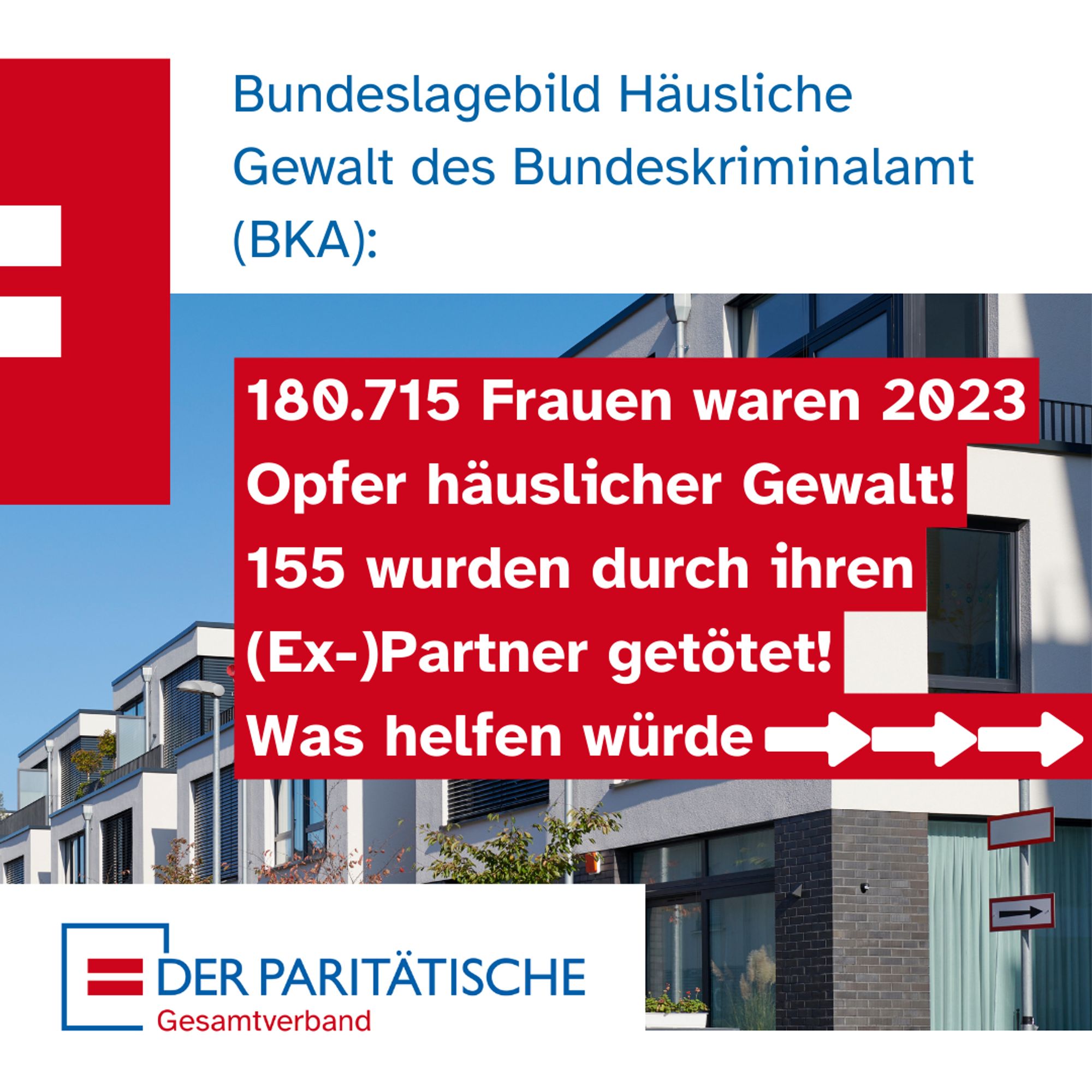 Im Hintergrund ein Foto einer Wohnsiedlung, davor Text: Bundeslagebild Häusliche Gewalt des Bundeskriminalamt (BKA): 180.715 Frauen waren 2023 Opfer häuslicher Gewalt!
155 wurden durch ihren (Ex-)Partner getötet!
Was helfen würde: