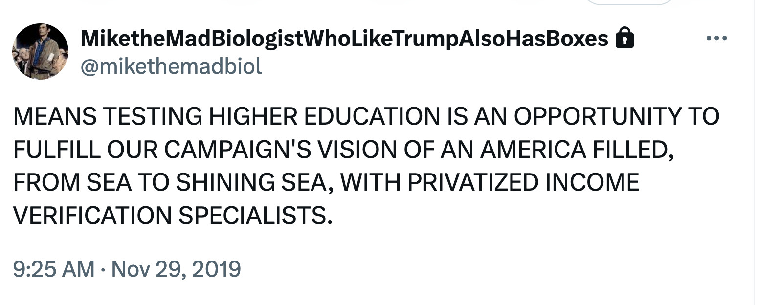 MEANS TESTING HIGHER EDUCATION IS AN OPPORTUNITY TO FULFILL OUR CAMPAIGN'S VISION OF AN AMERICA FILLED, FROM SEA TO SHINING SEA, WITH PRIVATIZED INCOME VERIFICATION SPECIALISTS.
