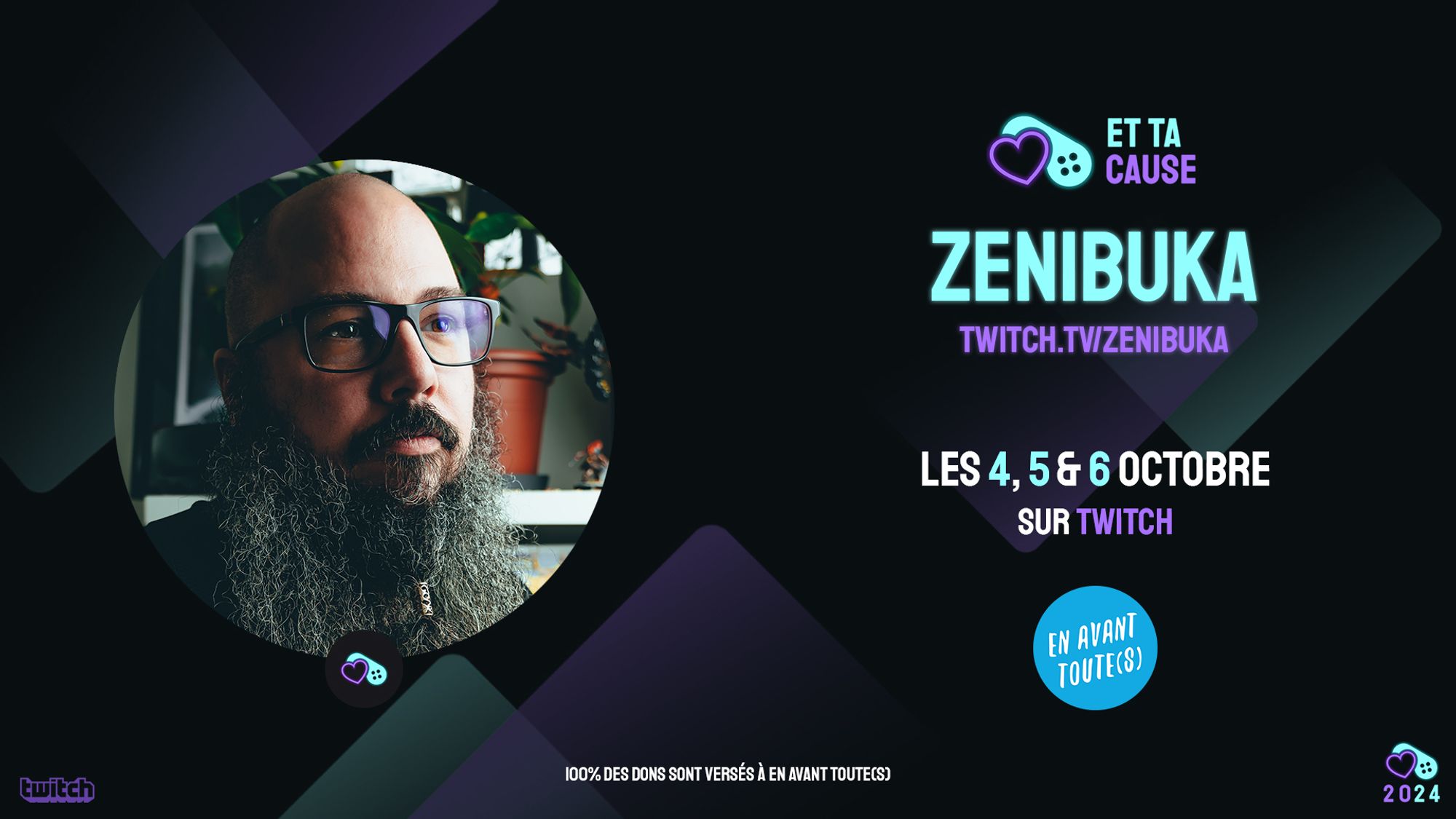 Et Ta Cause
Zenibuka
twitch.tv/zenibuka
Les 4, 5 & 6 octobre
Sur Twitch
En Avant Toute(s)
2024
100% des dons sont versés à En Avant Toute(s)