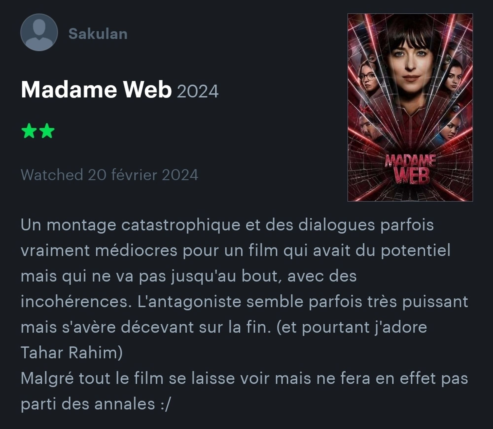 Ma review du film Madame Web.
"Un montage catastrophique et des dialogues parfois vraiment médiocres pour un film qui avait du potentiel mais qui ne va pas jusqu'au bout, avec des incohérences. L'antagoniste semble parfois très puissant mais s'avère décevant sur la fin. (et pourtant j'adore Tahar Rahim)
Malgré tout le film se laisse voir mais ne fera en effet pas parti des annales :/"