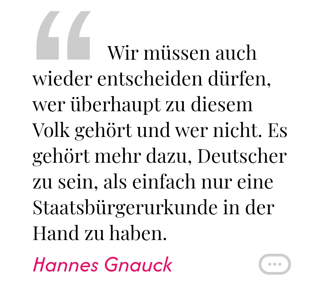 Wir müssen auch wieder entscheiden dürfen, wer überhaupt zu diesem Volk gehört und wer nicht. Es gehört mehr dazu, Deutscher zu sein, als einfach nur eine Staatsbürgerurkunde in der Hand zu haben.