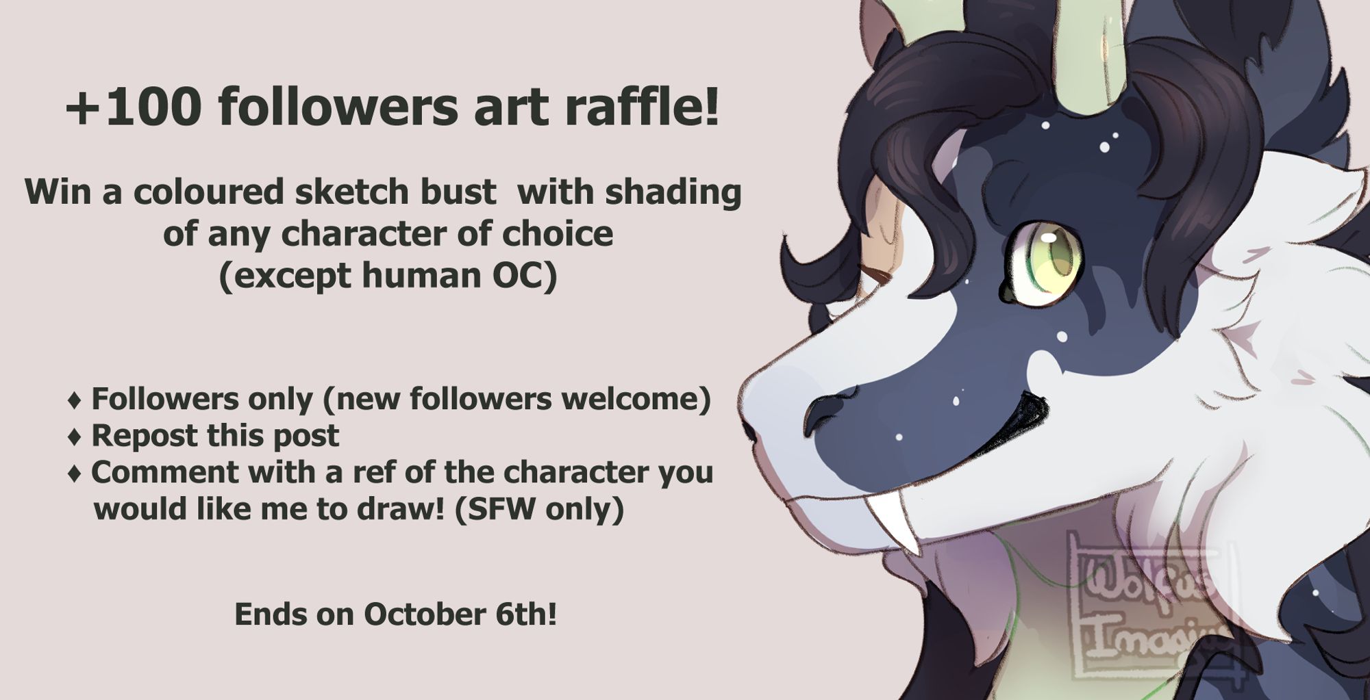 Text reads:
+100 followers are raffle!
Win a coloured sketch bust with shading of any character of choice (except human OC)
- Followers only (new followers welcome!)
- Repost this post
- Comment with a ref of the character you would like me to draw! (SFW only)
Ends on October 6th!

The character shown in the picture is a kirindog, part of a fantasy closed species on deviantart. The drawing is a colored sketch bust with shading.