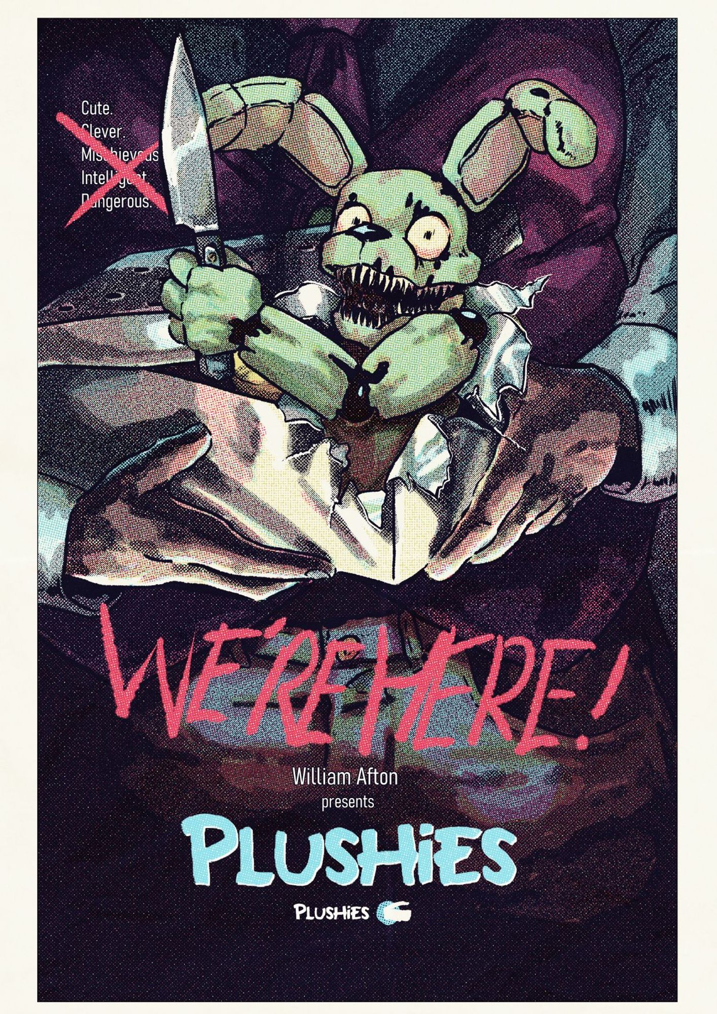 a halftone take of the gremlins 1994 film poster of a male (william afton) holding a shoebox with holes in the top, instead of the plush bear peaking out plushtrap (a doll sized green animatronic) that is holding a knife looks like it has burst from behind the poster tearing though it. . the tagline is on the upper left reading "cute. clever. michievious, it has been crossed out in red, just above the title is "we're here!" in red, at the bottom reads "william afton presents plushies" with a "plushies" logo in middle under it