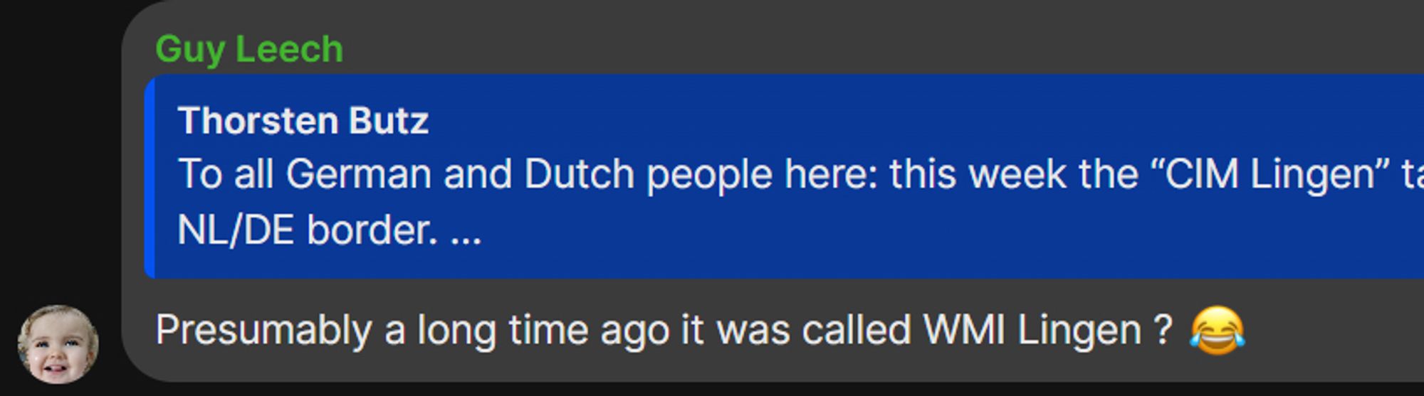 Thorsten Butz
To all German and Dutch people here: this week the “CIM Lingen” takes Place, yet another famous gathering in Lingen, which is pretty close to the NL/DE border. 

Presumably a long time ago it was called WMI Lingen ? 😂