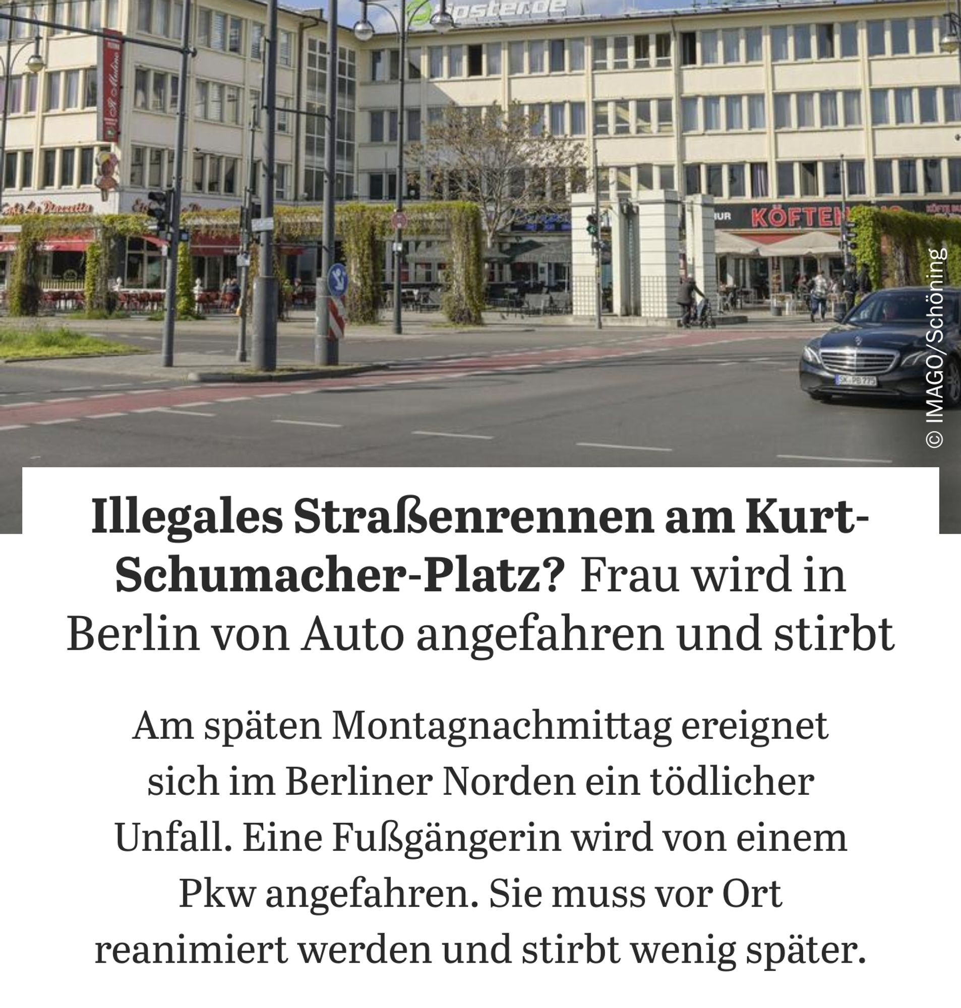 aktualisierter Header des Artikels: „Illegales Straßenrennen am Kurt-Schumacher-Platz? Frau wird in Berlin von Auto angefahren und stirbt


Am späten Montagnachmittag ereignet sich im Berliner Norden ein tödlicher Unfall. Eine Fußgängerin wird von einem Pkw angefahren. Sie muss vor Ort reanimiert werden und stirbt wenig später.“