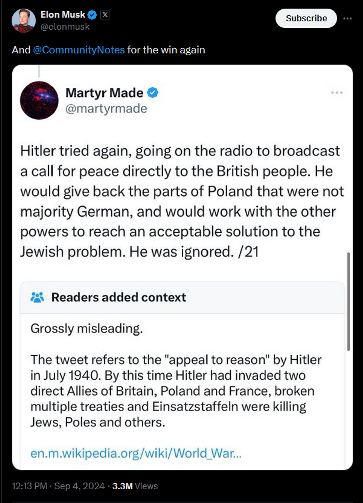 A tweet by Elon Musk that reads: And @CommunityNotes for the win again

He is referring to a screenshot of a tweet by @martyrmade that reads: Hitler tried again, going on the radio to broadcast a call for peace directly to the British people. He would give back the parts of Poland that were not majority German, and would with with the other powers  to reach an acceptable solution to the Jewish Problem. He was ignored. /21

The community note below, in the same screenshot, reads: Grossly misleading. The tweet refers to the "appeal to reason" by Hitler in July 1940. By this time Hitler  had invaded two direct Allies of Britain, Poland and France, broken multiple treaties and Einsatzstaffeln were killing Jews, Poles and others.