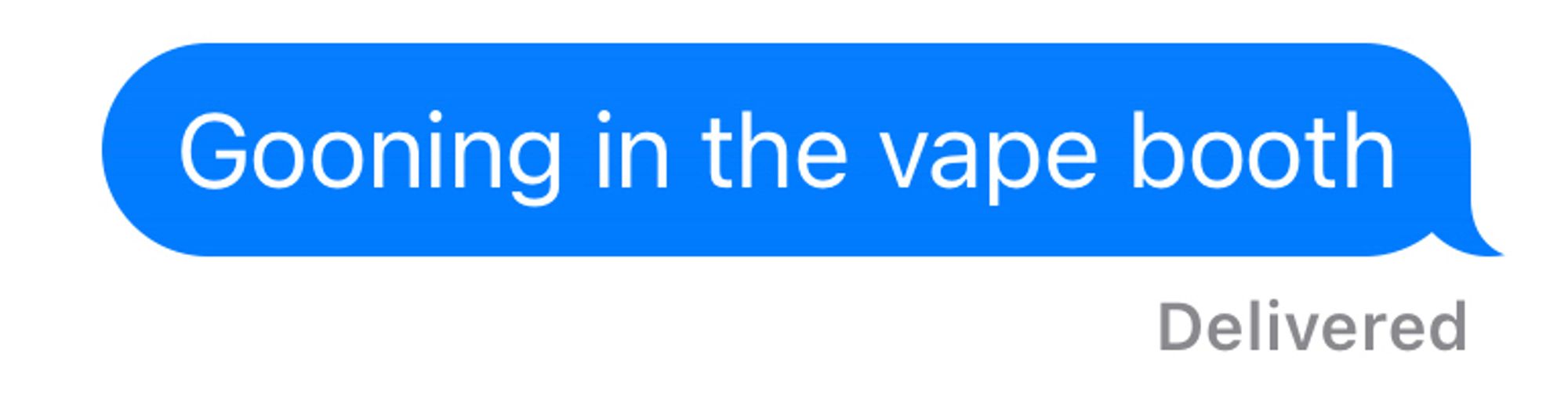 Screenshot of an outgoing text message that reads “Gooning in the vape booth”