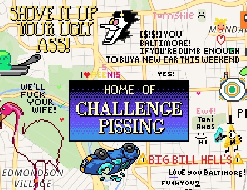 A screenshot of wplace of an area of Baltimore where multiple Big Bill Hell's memes are drawn, including "Shove it up your ugly ass!", "Home of Challenge Pissing!", and "Fuck you Baltimore! If you're dumb enough to buy a new car this weekend." The Spamton is the cherry on top.