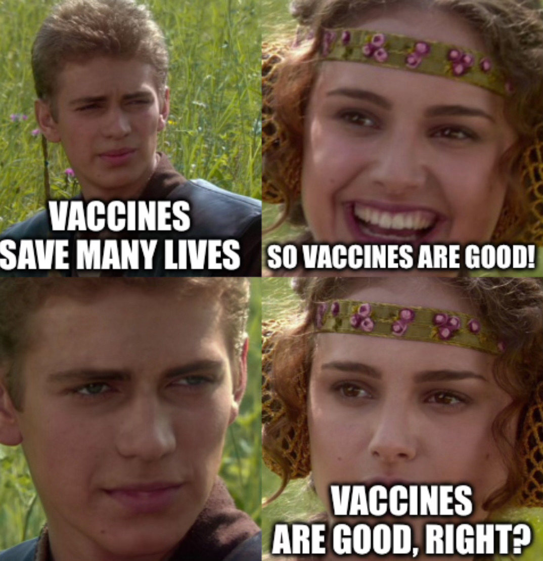 Anakin and Padme meme. A says "vaccines save many lives." Padme responds, "so vaccines are good." Inferring from Anikan's face that he thinks neither vaccines nor saving lives are good, Padme says "vaccines are good, right?"