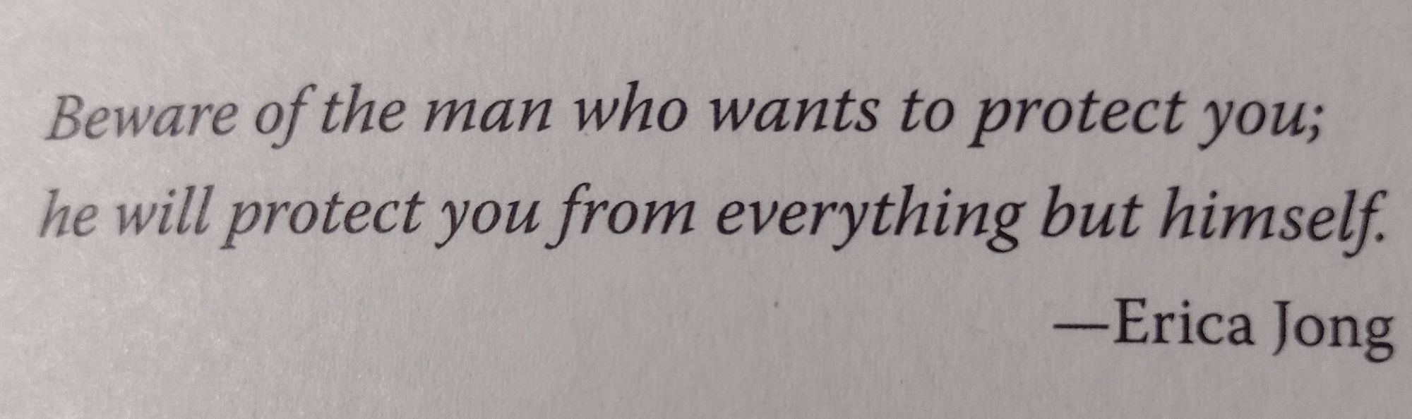 Book epigraph: Beware of the man who wants to protect you; he will protect you from everything but himself. --Erica Jong