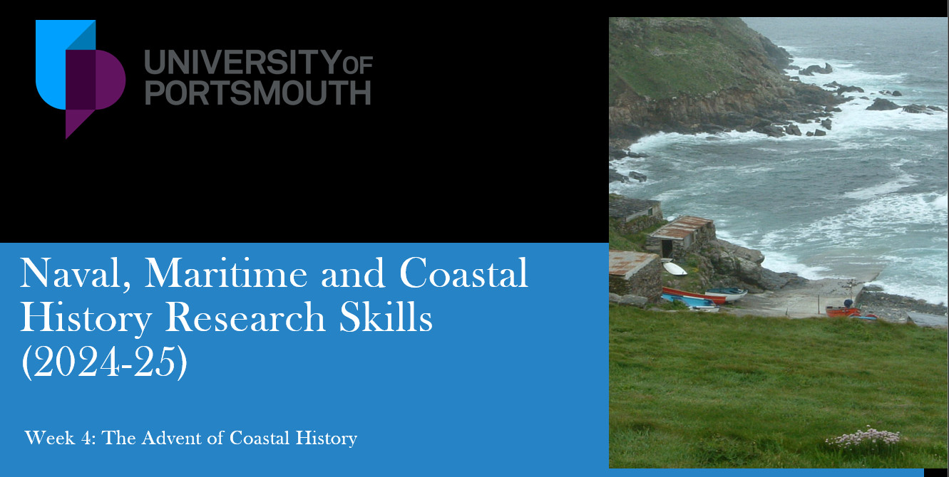 Title slide for a PowerPoint slide pack, with 'Naval, Maritime and Coastal History Research Skills (2024-25) and Week 4: The Advent of Coastal History labeled. It has a photo of a Cornish cove at Land's End, showing some stone buildings and boats pulled up from the sea. The cover is surrounded by cliffs.