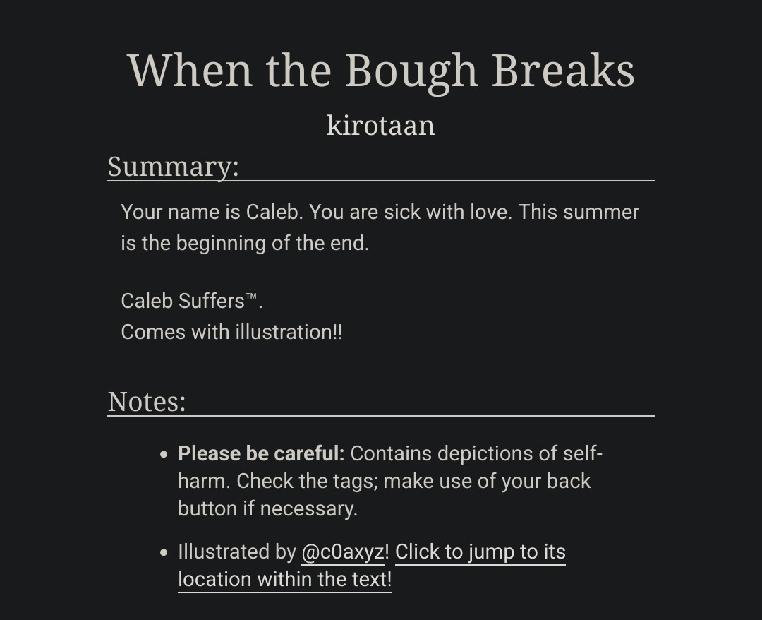 Title: When the Bough Breaks

Summary:
Your name is Caleb. You are sick with love. This summer is the beginning of the end.

Caleb Suffers™.
Comes with illustration!!

Notes:
- Please be careful: Contains depictions of self-harm. Check the tags; make use of your back button if necessary.
- Illustrated by @c0axyz!