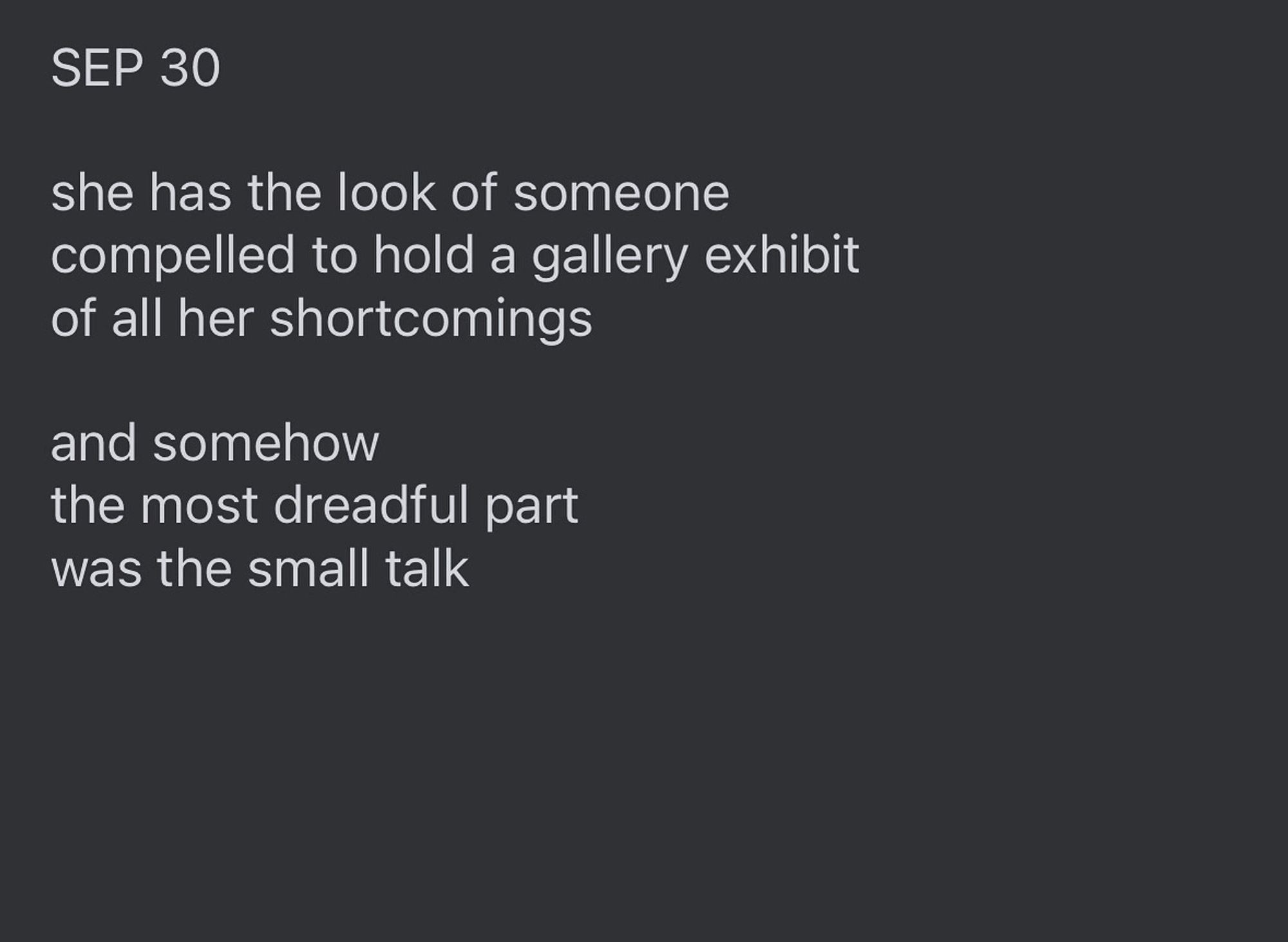 Text reads: "SEP 30

she has the look of someone
compelled to hold a gallery exhibit
of all her shortcomings 

and somehow
the most dreadful part
was the small talk”