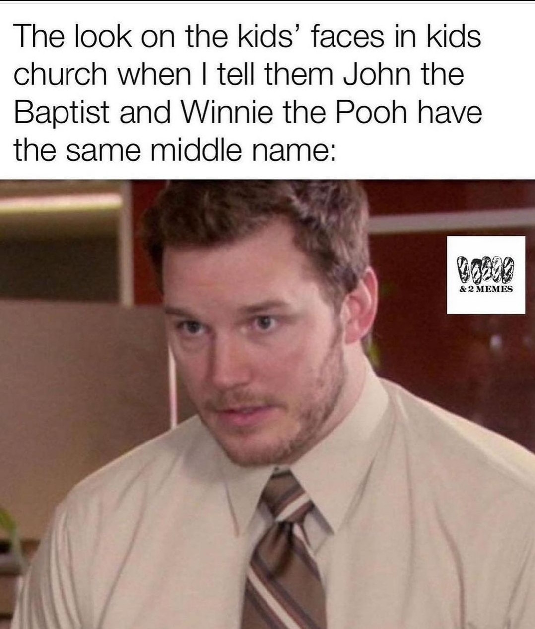 A meme of Chris Pratt looking befuddled.

"The look on the kids' faces in kid's church when I tell them John the Baptist and Winnie the Pooh have the same middle name:"