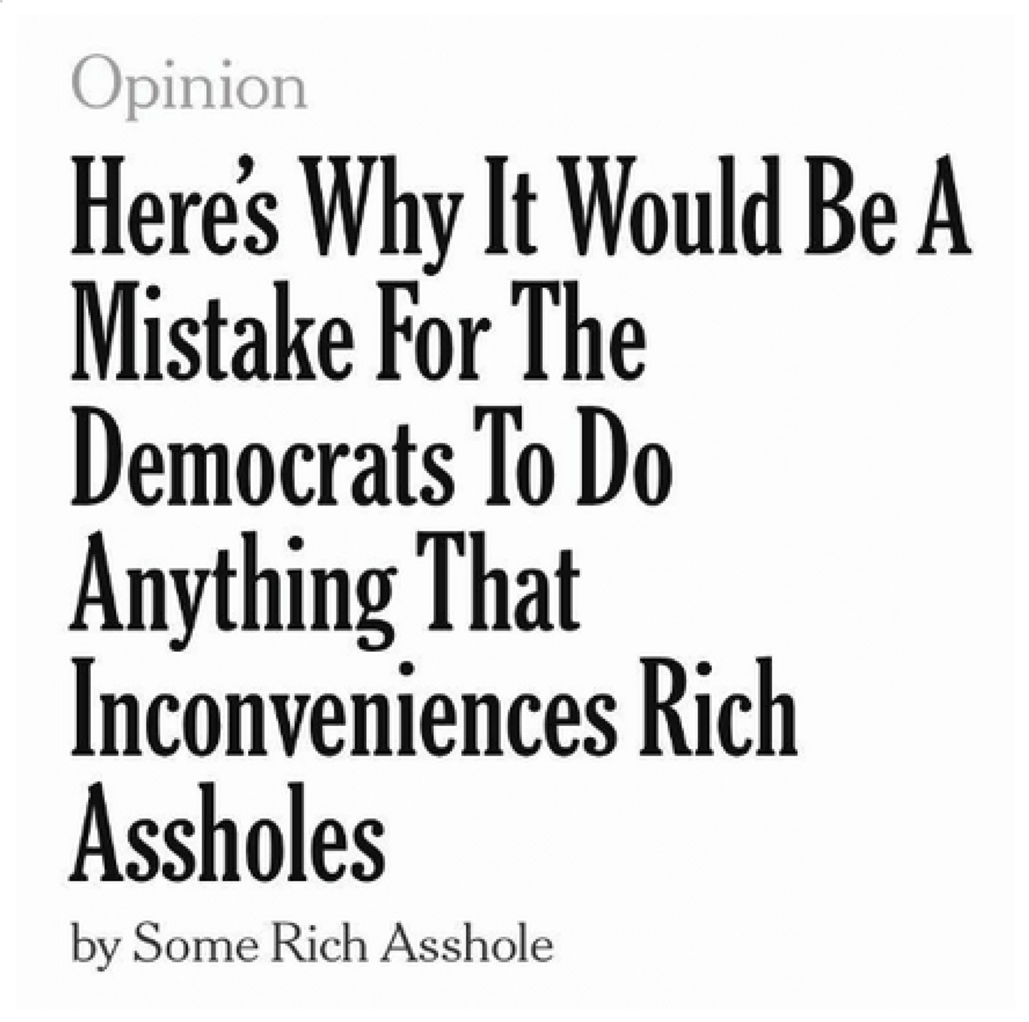 Parody New York Times Opinion piece: "Here's why it would be a mistake for the Democrats to do anything that inconveniences rich assholes," by Some Rich Asshole