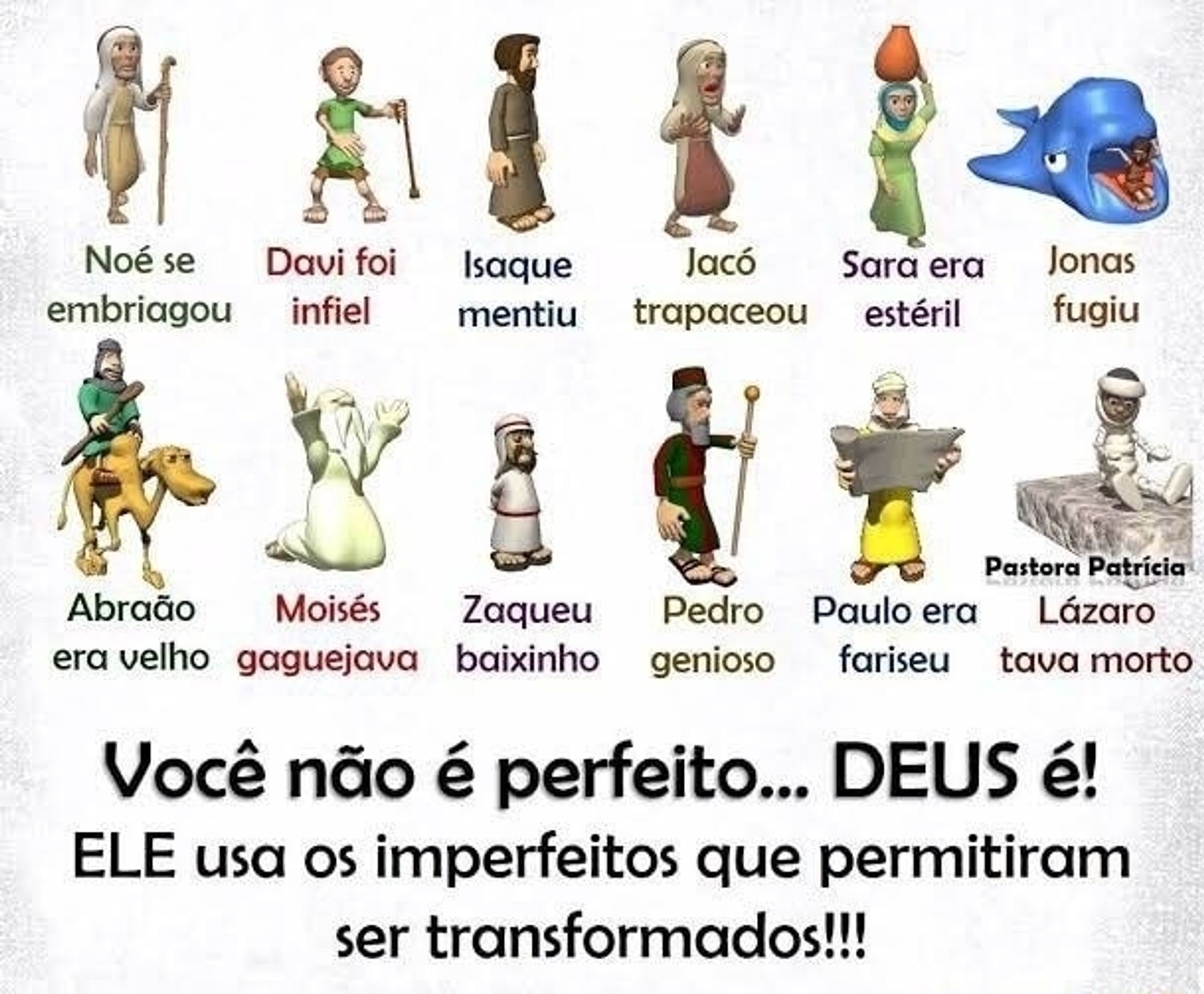 Imagem religiosa que acabou virando meme por ser tosca demais. O texto diz "Você não é perfeito... Deus é! ELE usa os imperfeitos que se permitiram ser transformados!!!". Nisso, há uma coleção de bonecos 3D genéricos que parecem ter saído de um PowerPoint dos anos 2000 para ilustrar personagens bíblicos com a seguinte relação:

Noé = se embriagou
Davi = foi inifiel
Isaque = mentiu
Jacó = trapeceou
Sara = era estéril
Jonas = fugiu
Abraão = era velho
Moisés = gaguejava
Zaqueu = baixinho
Pedro = genioso
Paulo = era fariseu
Lázaro = tava morto