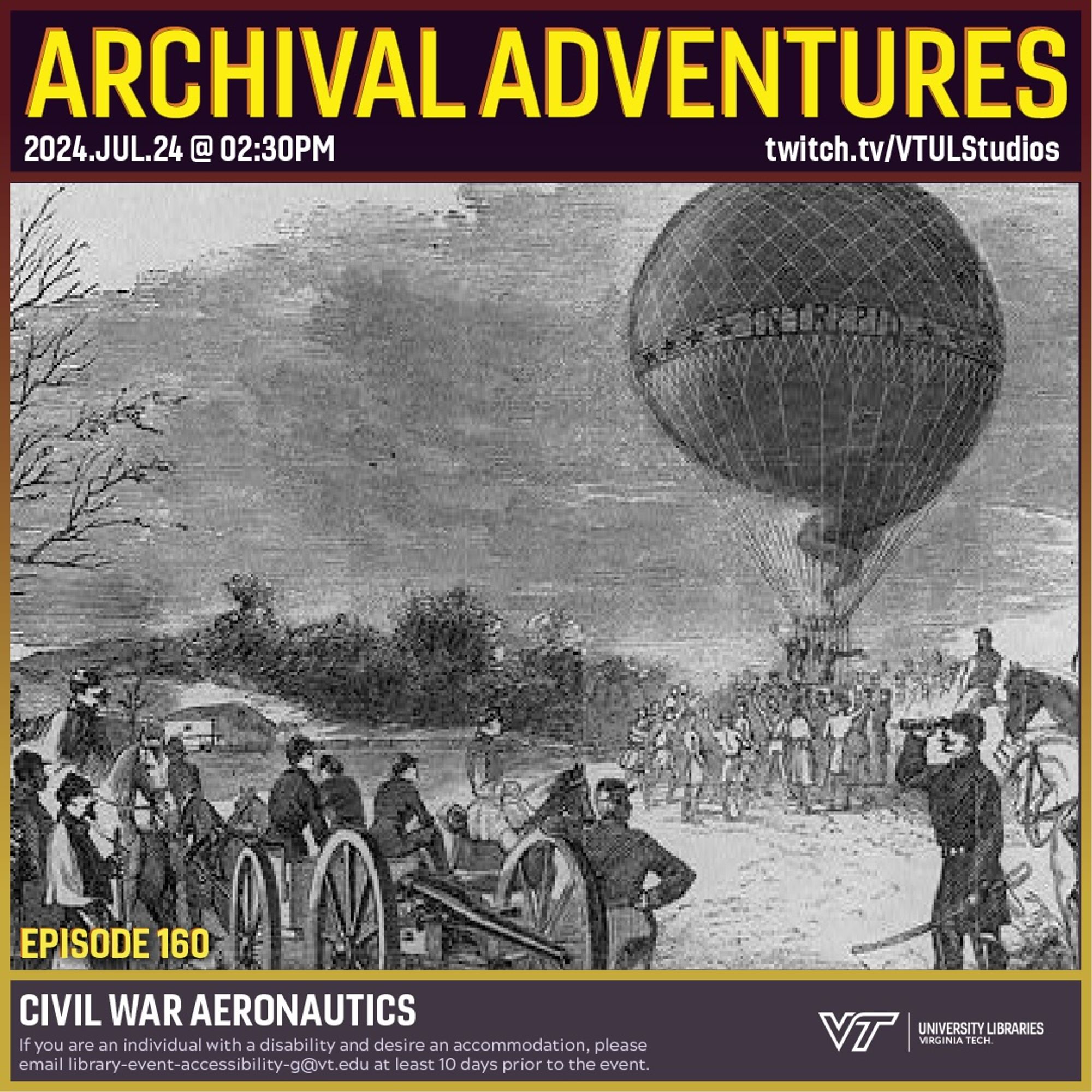 Promo for Archival Adventures Episode 160, featuring an illustration with a description at the bottom that says "Professor Thaddeus Lowe making a balloon ascension on a reconnoitering expedition to Vienna, Va." The Illustration is black and white and features a balloon surrounded by Union Troops awaiting the balloon to ascend. Instructions on accessibility accommodations are included at the bottom of the promo: If you are an individual with a disability and desire an accommodation, please email library-event-accessibility-g@vt.edu at least 10 days prior to the event.