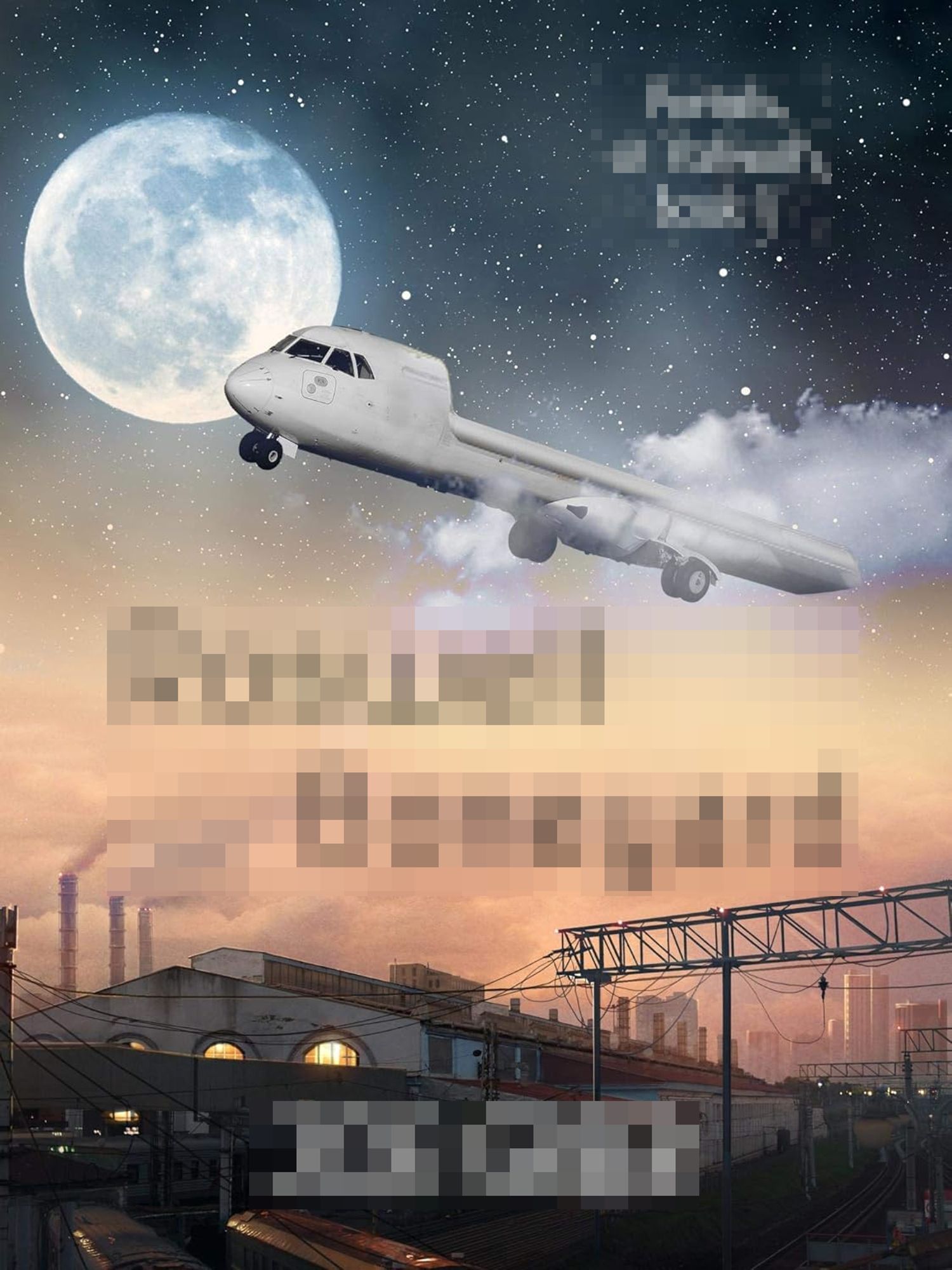 a book cover. I have pixelated the author and title because I'm not a complete snob/bitchy person, BUT..at the bottom we have some kind of cityscape. A lit train station building(?), factory chimneys, skyscrapers. the dusty sky blends into a starfield, with a very large moon (our actual moon). in the sky is, well, a clipping of an ATR 72 airliner, wheels down, but a massive chunk has been erased (wings, tail, and tailplanes -  so it looks like it has an open space shuttle-esque cargo area that goes all the way along to the end of the craft. really odd