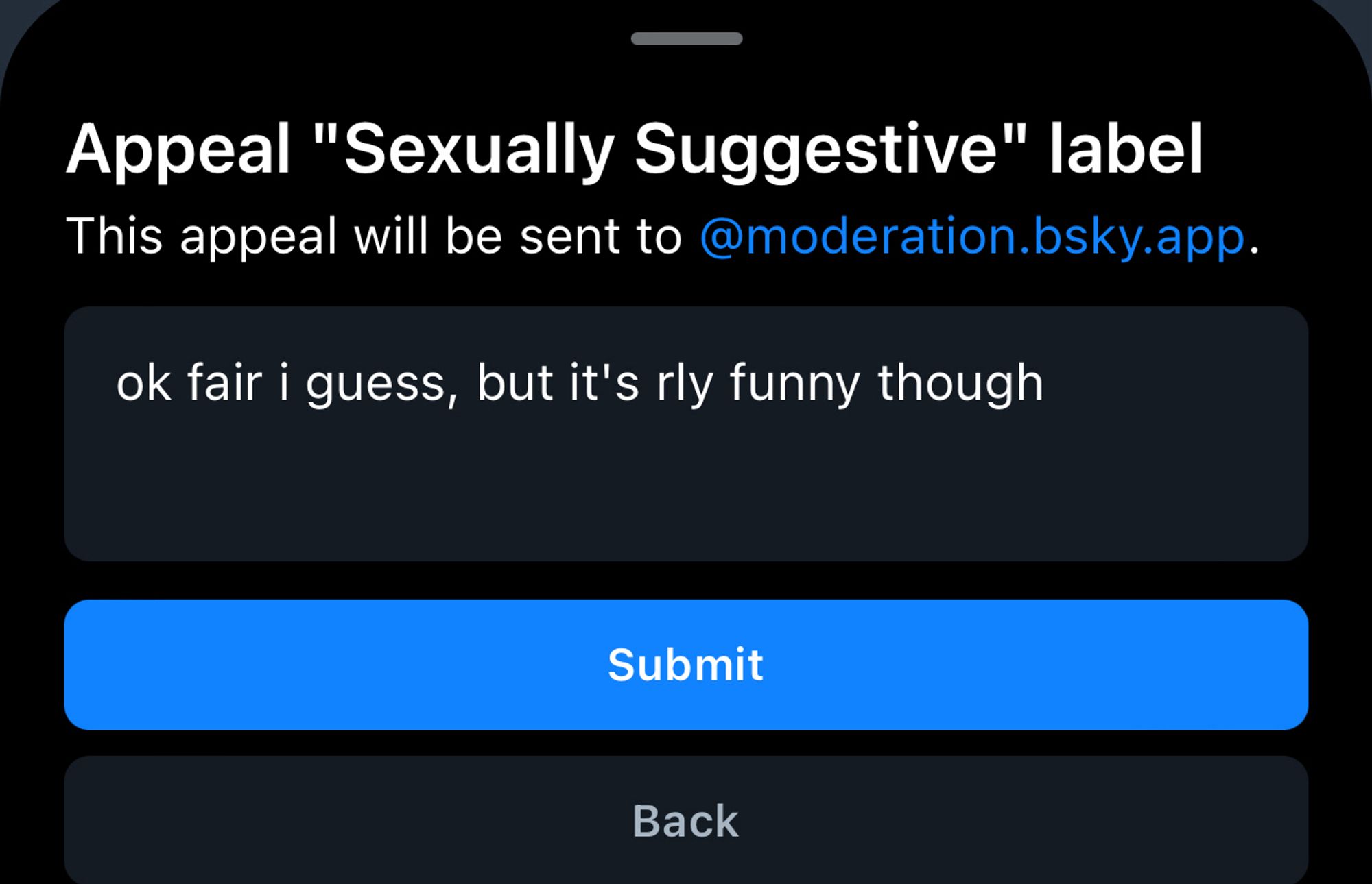 Appeal "Sexually Suggestive" label
This appeal will be sent to @moderation.bsky.app:

ok fair i guess, but it's rly funny though