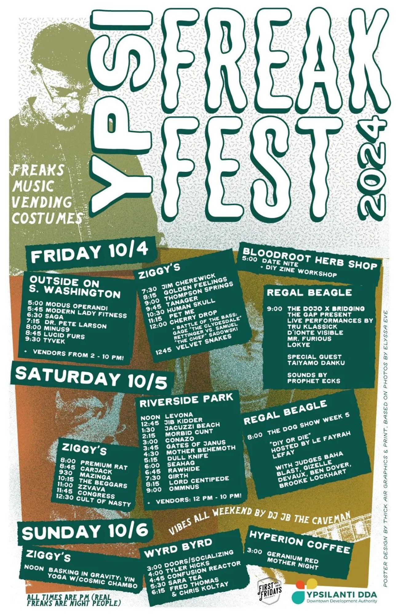 (I apologize, but i cannot fit the entire poster three day, multi-venue line-up in the alt text, so i'm just posting the Riverside Park line-up!)

YPSI FREAK FEST 2024
FREAKS
MUSIC
VENDING
COSTUMES

 Saturday, October 5
(in Riverside Park)FREE

Vendors: 12 pm - 10 pm
Bands:
12:00 pm => Levona
12:45 pm => Jib Kidder
1:30 pm => Jacuzzi Beach
2:15 pm => Morbid C**t
3:00 pm => Coñazo
3:45 pm => Gates Of Janus
4:30 pm => Mother Behemoth
5:15 pm => Dull Knife
6:00 pm => Seahag
6:45 pm => Rawhide
7:30 pm => Girth
8:15 pm => Lord Centipede
9:00 pm => Ommnus