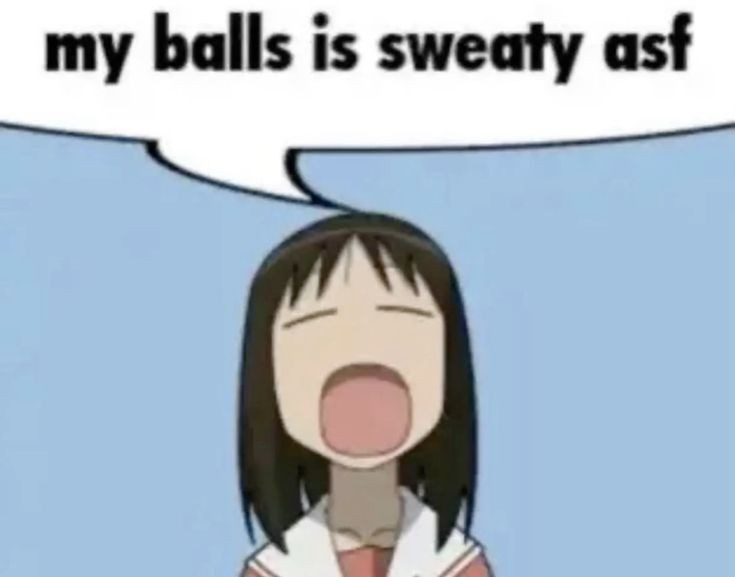 Anime girl saying my balls is sweaty asf