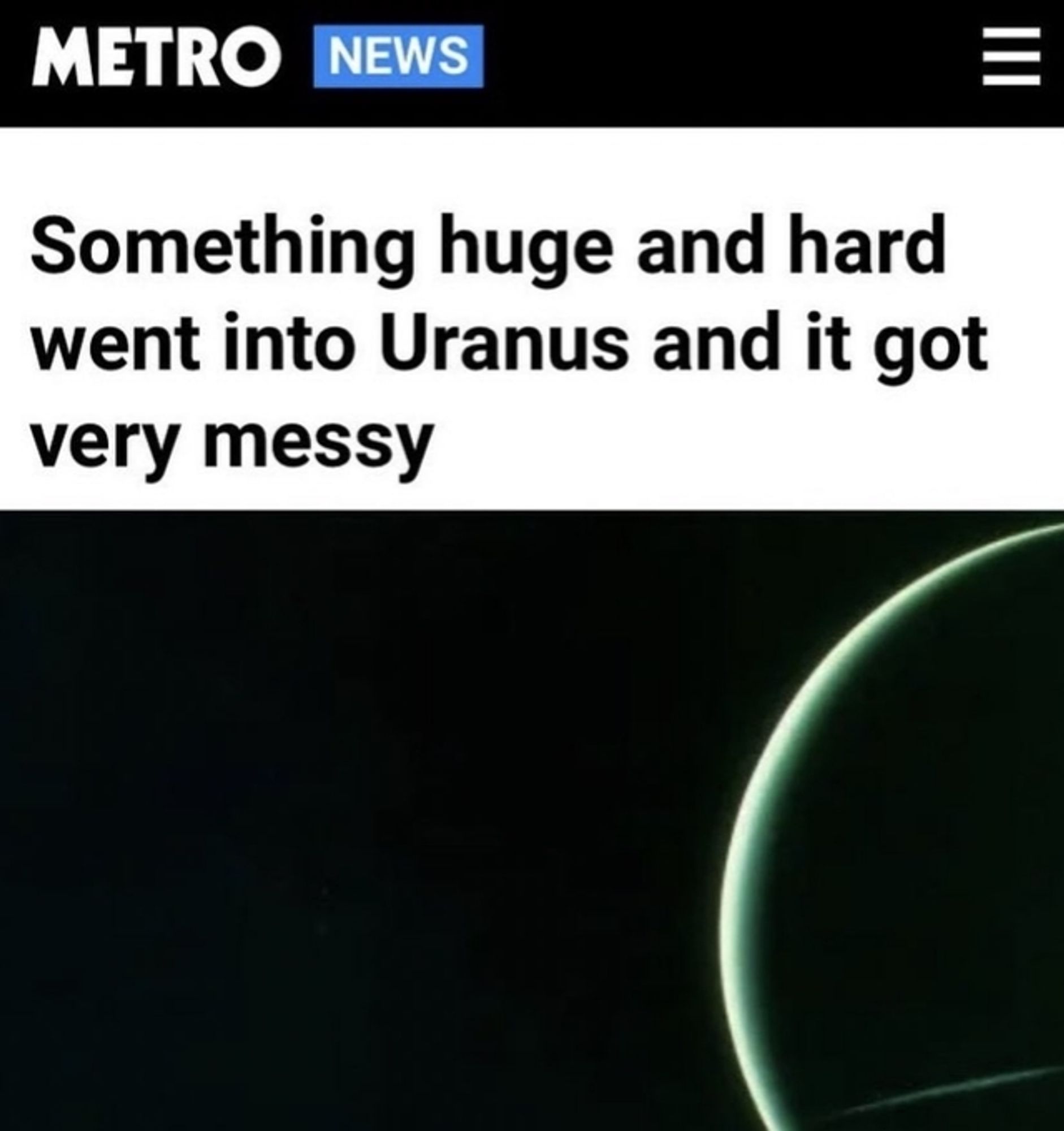 Metro News

Something huge and hard went into Uranus and it got very messy.