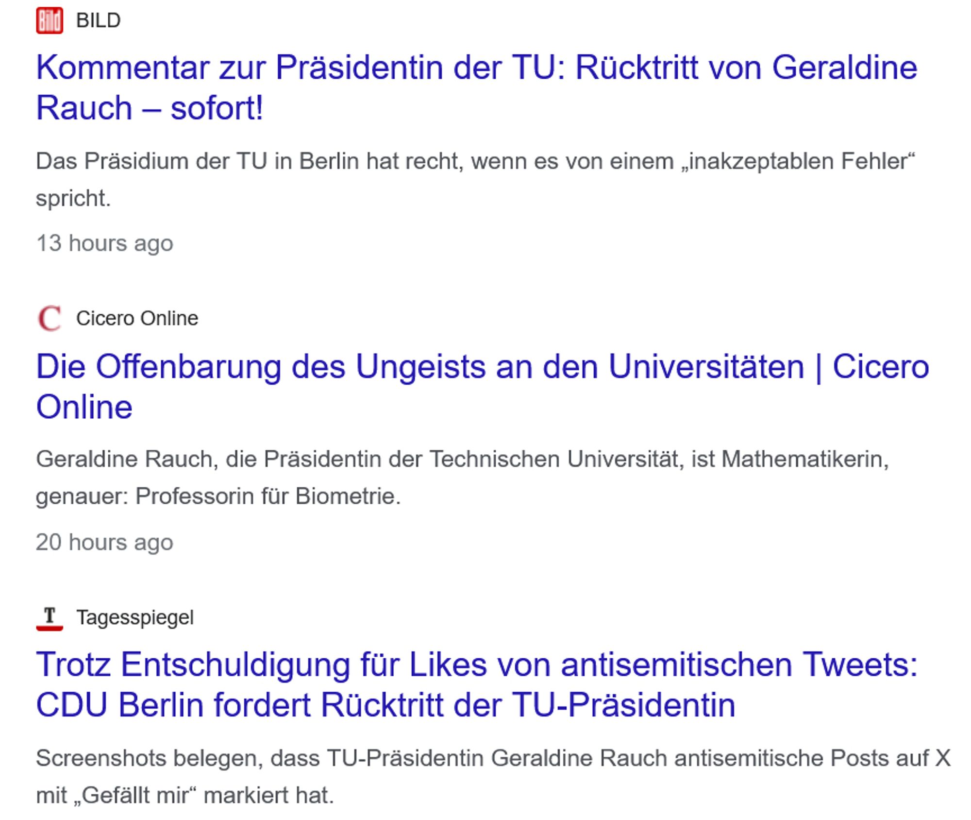 Google News Schlagzeilen:
News about Geraldine Rauch
BILD
Kommentar zur Präsidentin der TU: Rücktritt von Geraldine Rauch – sofort!
Das Präsidium der TU in Berlin hat recht, wenn es von einem „inakzeptablen Fehler“ spricht.
.
13 hours ago
Cicero Online
Die Offenbarung des Ungeists an den Universitäten | Cicero Online
Geraldine Rauch, die Präsidentin der Technischen Universität, ist Mathematikerin, genauer: Professorin für Biometrie.
.
20 hours ago
Tagesspiegel
Trotz Entschuldigung für Likes von antisemitischen Tweets: CDU Berlin fordert Rücktritt der TU-Präsidentin
Screenshots belegen, dass TU-Präsidentin Geraldine Rauch antisemitische Posts auf X mit „Gefällt mir“ markiert hat.
.
3 hours ago