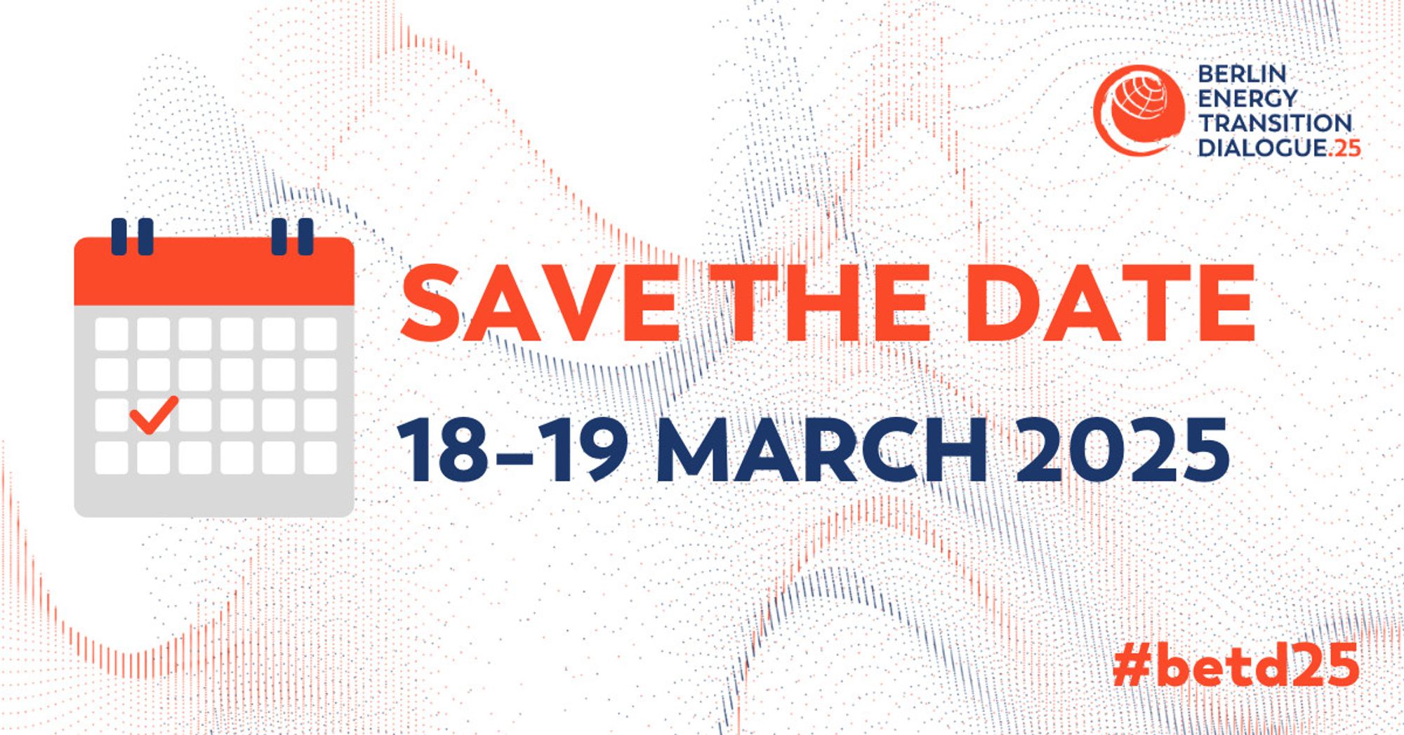 red and white graphic saying to save the date of the Berlin Energy Transition Dialogue 2025 which will take place on 18th and 19th March 2025. With Hashtag #betd25