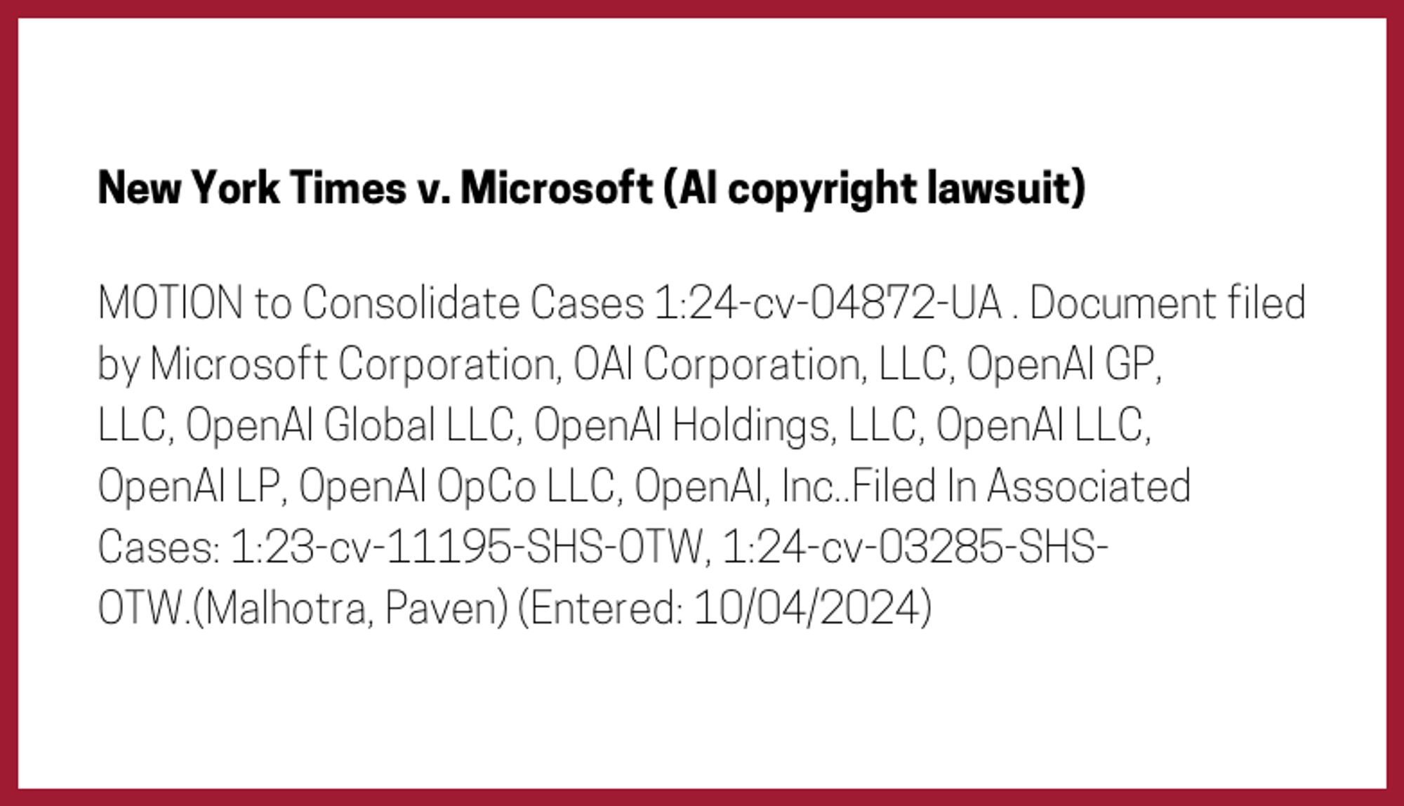 The entry's text: MOTION to Consolidate Cases 1:24-cv-04872-UA . Document filed by Microsoft Corporation, OAI Corporation, LLC, OpenAI GP, LLC, OpenAI Global LLC, OpenAI Holdings, LLC, OpenAI LLC, OpenAI LP, OpenAI OpCo LLC, OpenAI, Inc..Filed In Associated Cases: 1:23-cv-11195-SHS-OTW, 1:24-cv-03285-SHS-OTW.(Malhotra, Paven) (Entered: 10/04/2024)