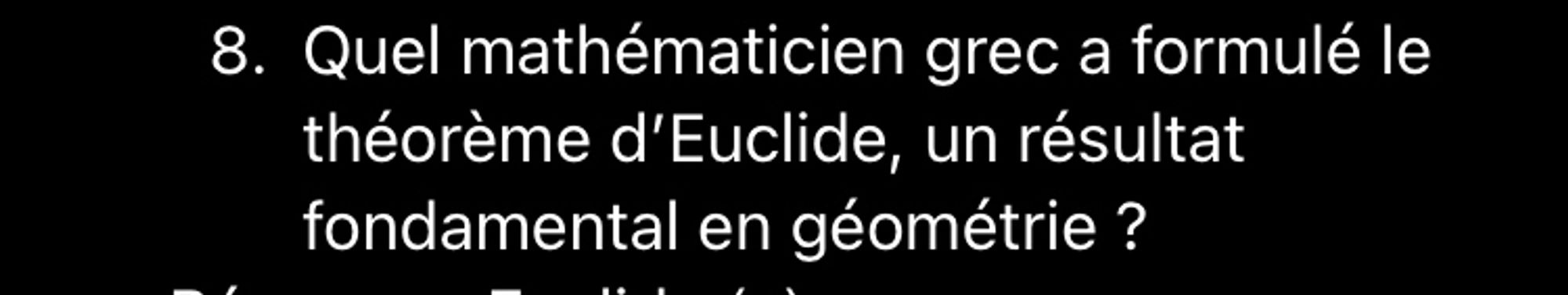 ChatGPT propose la question suivante : 	Quel mathématicien grec a formulé le théorème d’Euclide, un résultat fondamental en géométrie ?