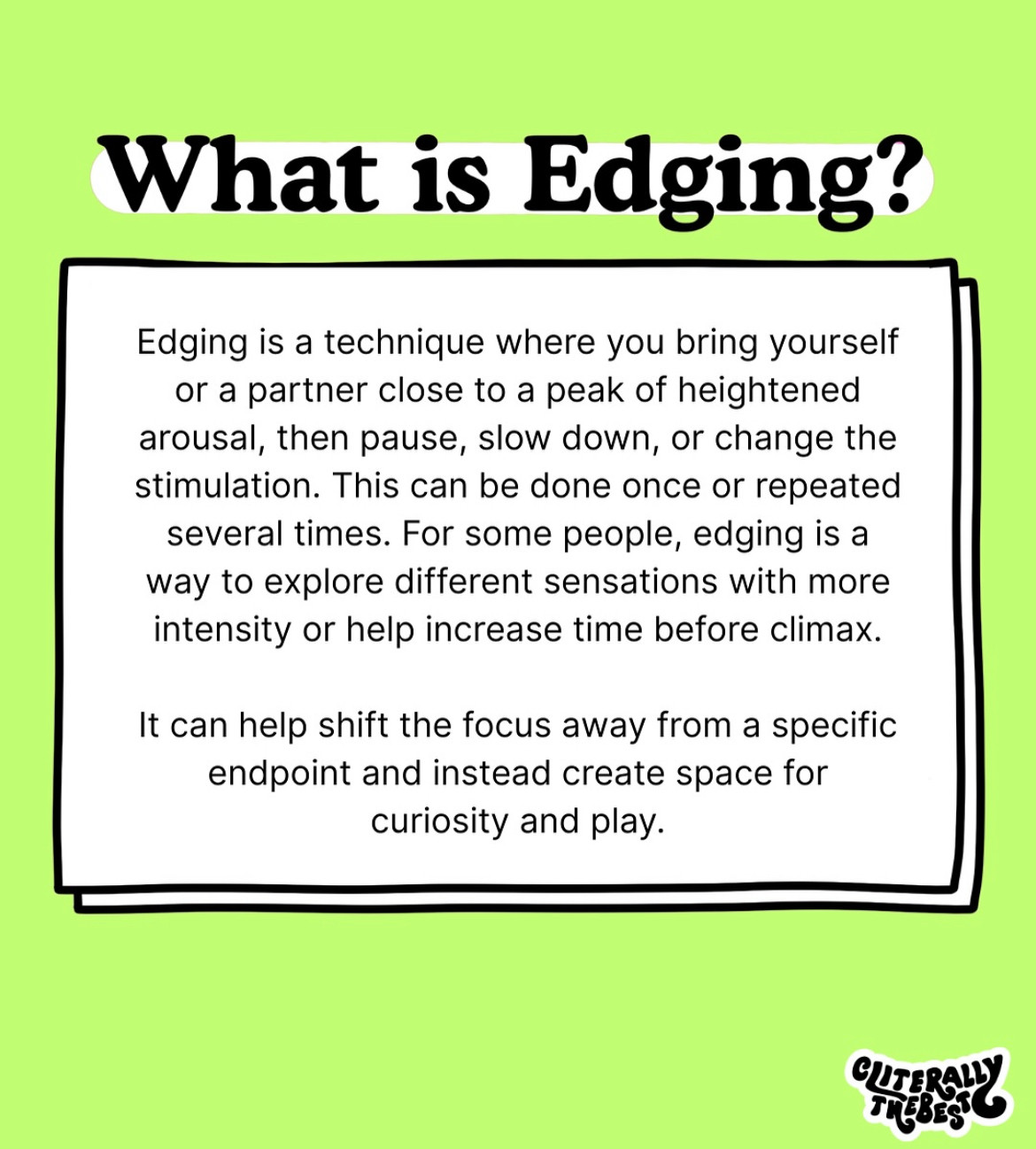 What is Edging?
Edging is a technique where you bring yourself or a partner close to a peak of heightened arousal, then pause, slow down, or change the stimulation. This can be done once or repeated several times. For some people, edging is a way to explore different sensations with more intensity or help increase time before climax.
It can help shift the focus away from a specific endpoint and instead create space for curiosity and play.
