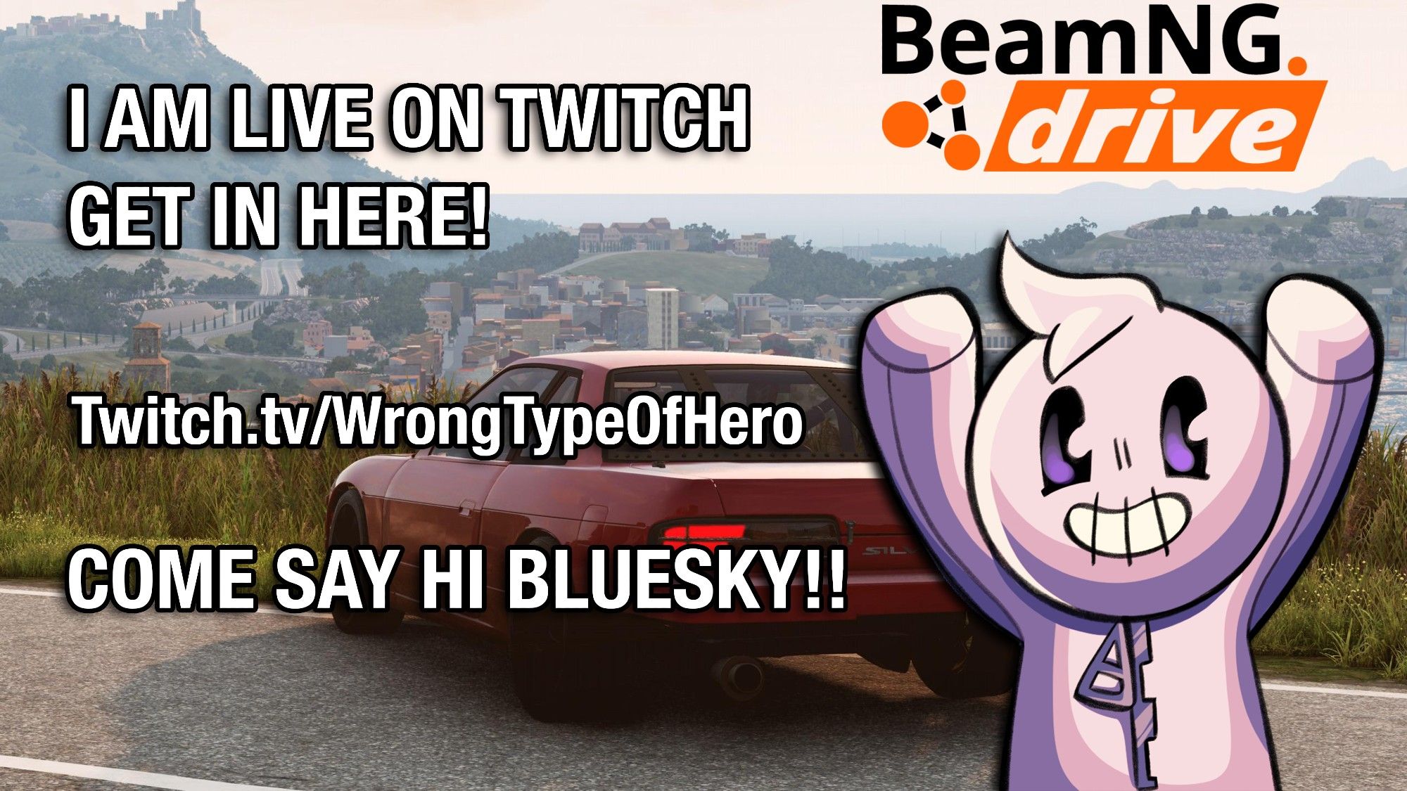 An announcement that reads "I AM LIVE ON TWITCH. GET IN HERE! twitch.tv/wrongtypeofhero COME SAY HI BLUESKY!" My character Quake is also holding up the logo for BeamNG.Drive, which is the game that we are playing! There is also a red vehicle in the background