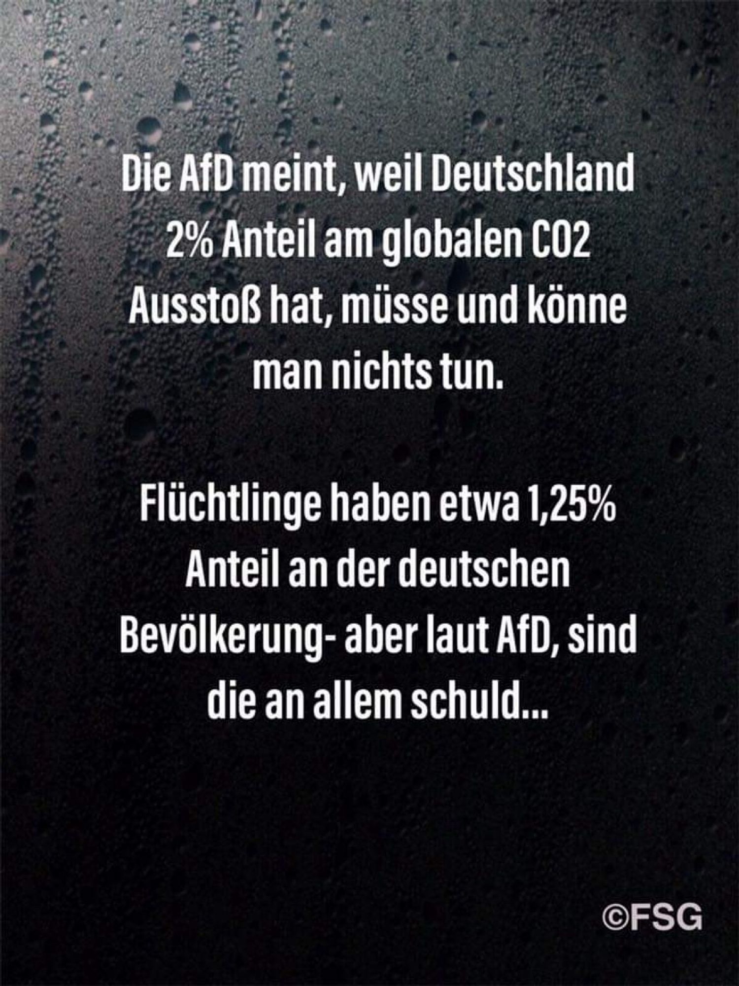 AfD meint, weil Deutschland 2% Anteil am globalen CO2 Ausstoß hat, müsse und könne man nichts tun. Flüchtlinge haben etwas 1,25% Anteil an der deutschen Bevölkerung - aber laut AfD, sind die an allem schuld.