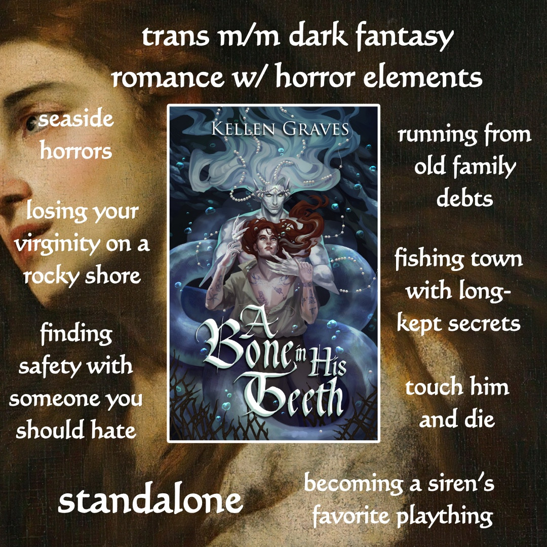 trans m/m dark fantasy romance w/ horror elements
seaside horrors
losing your virginity on a rocky shore
finding safety with someone you should hate
running from old family debts
fishing town with long-kept secrets
touch him and die
standalone
becoming a siren's favorite plaything