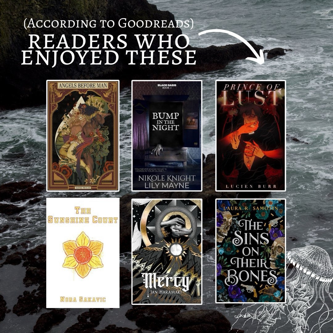 An image displaying six book covers, with text reading: (According to Goodreads) Readers who enjoyed these…

The titles included:
Angels Before Man
Bump in the Night
Prince of Lust
The Sunshine Court
Mercy
The Sins on Their Bones