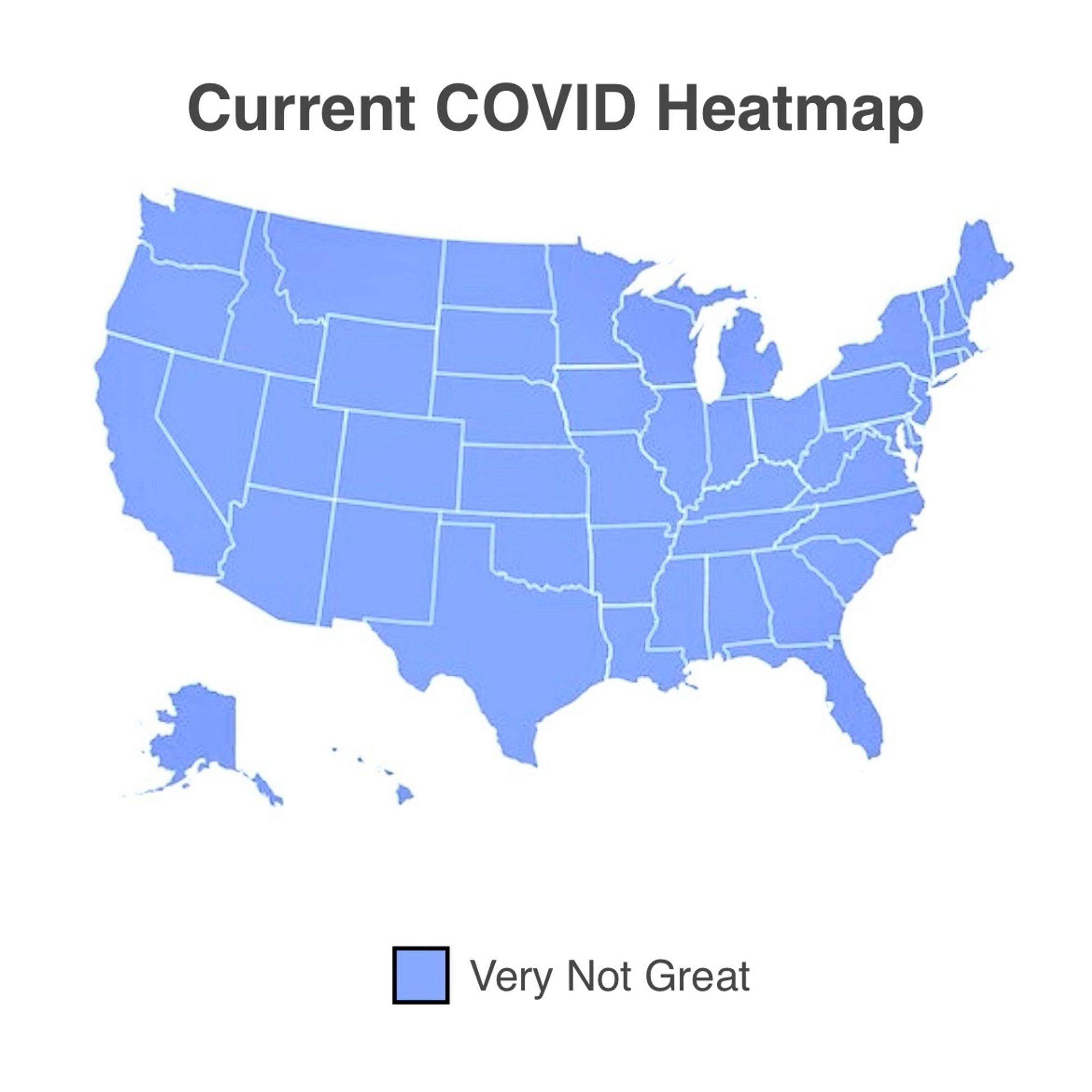 “Current COVID Heatmap” 
a light blue map of the united states, all the same color. the legend says that light blue is “Very Not Great”