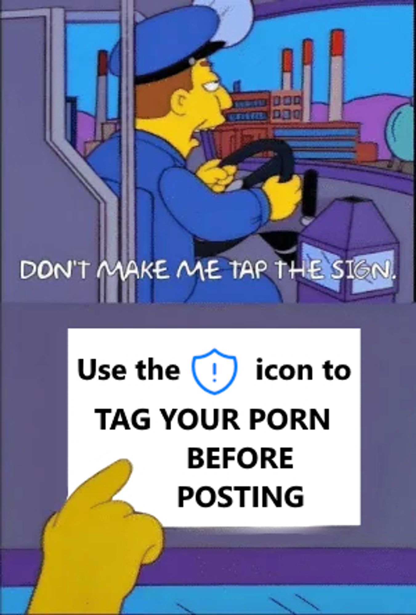 Two screenshots from "The Simpsons" show.

On the first panel, a grumpy bus driver says "DON'T MAKE ME TAP THE SIGN."

On the second panel, he taps a sign, clearly edited from the show, which reads "Use the shield / moderation icon to TAG YOUR PORN BEFORE POSTING".