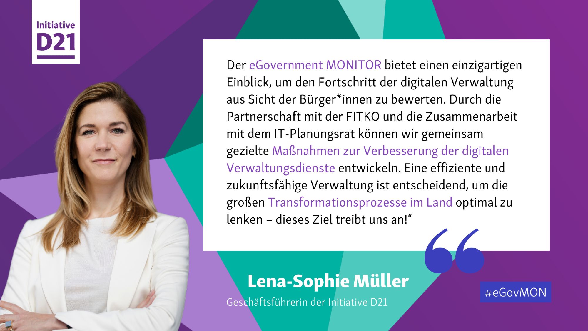 Zitat von Lena-Sophie Müller, Geschäftsführerin der Initiative D21: "Der eGovernment MONITOR bietet einen einzigartigen Einblick, um den Fortschritt der digitalen Verwaltung aus Sicht der Bürger*innen zu bewerten. Durch die Partnerschaft mit der FITKO und die Zusammenarbeit mit dem IT-Planungsrat können wir gemeinsam gezielte Maßnahmen zur Verbesserung der digitalen Verwaltungsdienste entwickeln. Eine effiziente und zukunftsfähige Verwaltung ist entscheidend, um die großen Transformationsprozesse im Land optimal zu lenken – dieses Ziel treibt uns an!“

Dazu ein Porträt von Müller