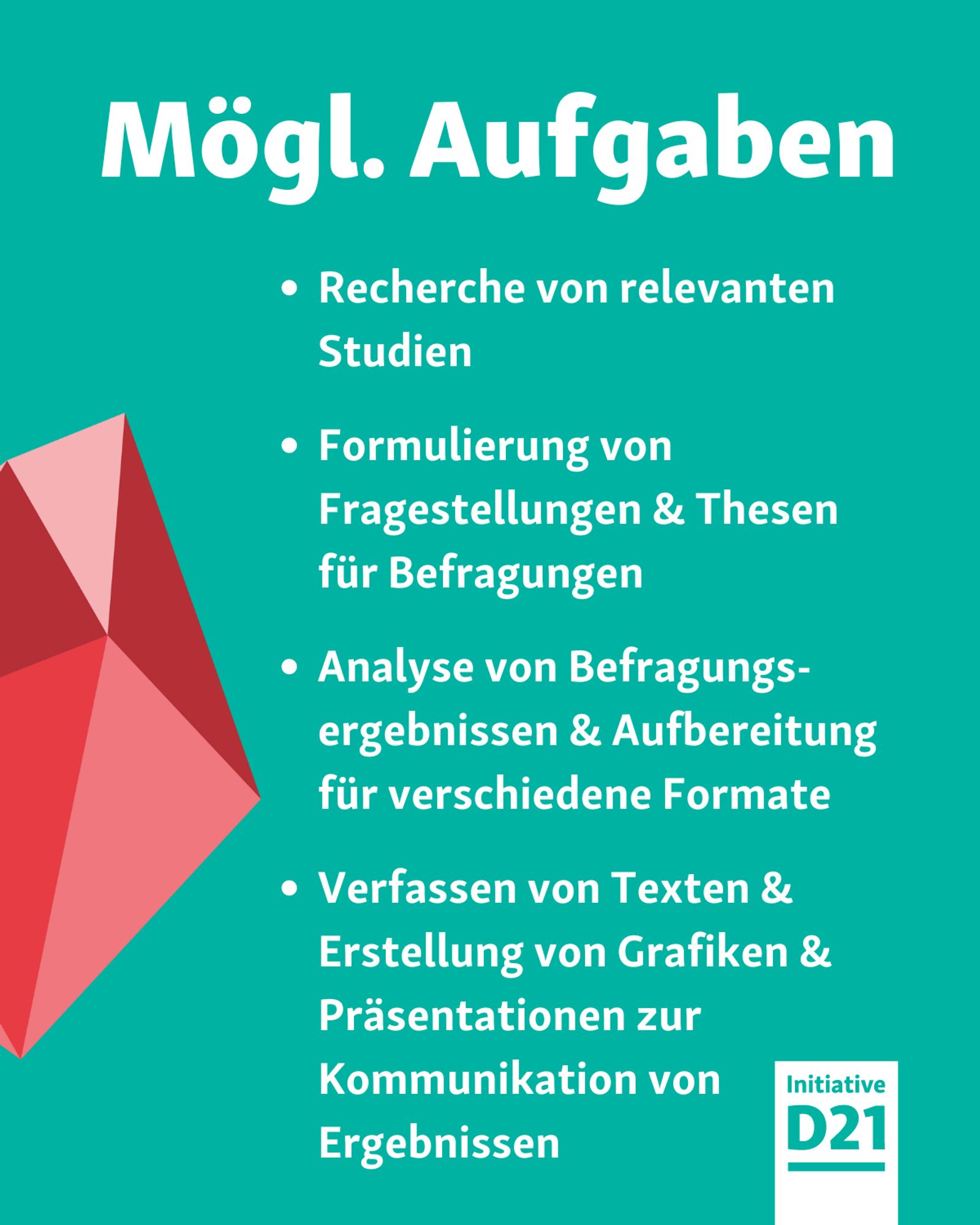 Mögliche Aufgaben:
Recherche von relevanten Studien 

Formulierung von Fragestellungen & Thesen für Befragungen

Analyse von Befragungs-ergebnissen & Aufbereitung  für verschiedene Formate

Verfassen von Texten & Erstellung von Grafiken & Präsentationen zur Kommunikation von Ergebnissen