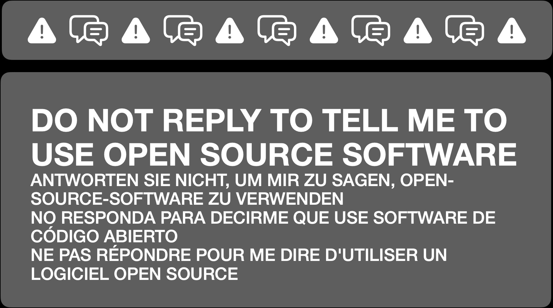 An informational message to manage replies. It reads:

DO NOT REPLY TO TELL ME TO USE OPEN SOURCE SOFTWARE
ANTWORTEN SIE NICHT, UM MIR ZU SAGEN, OPEN-SOURCE-SOFTWARE ZU VERWENDEN
NO RESPONDA PARA DECIRME QUE USE SOFTWARE DE CÓDIGO ABIERTO
NE PAS RÉPONDRE POUR ME DIRE D'UTILISER UN LOGICIEL OPEN SOURCE