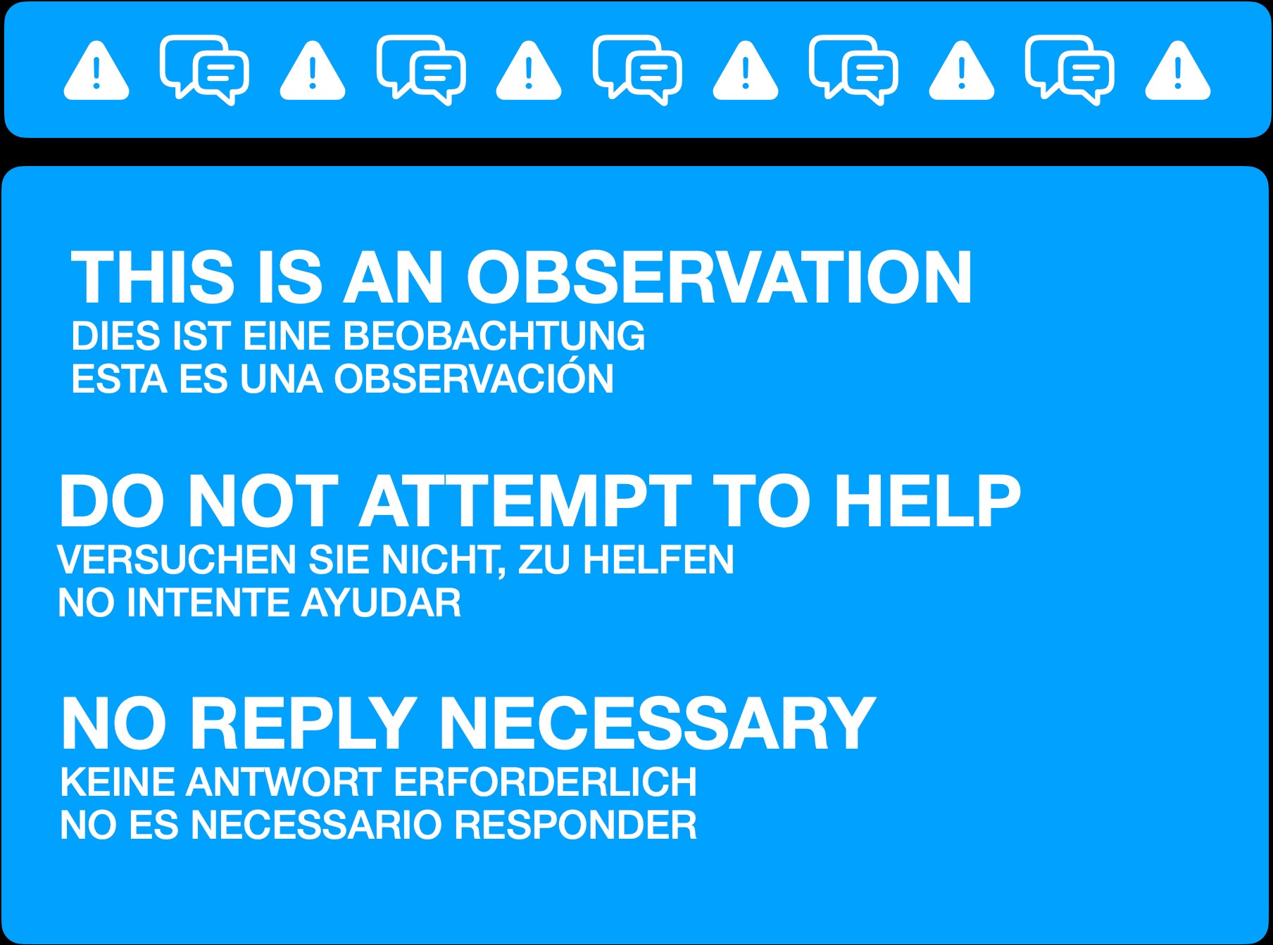 An informational message to manage replies. It reads:

THIS IS AN OBSERVATION
DIES IST EINE BEOBACHTUNG
ESTA ES UNA OBSERVACIÓN

DO NOT ATTEMPT TO HELP
VERSUCHEN SIE NICHT, ZU HELFEN
NO INTENTE AYUDAR

NO REPLY NECESSARY
KEINE ANTWORT ERFORDERLICH
NO ES NECESSARIO RESPONDER