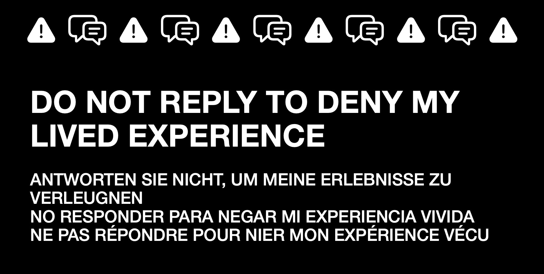 An informational message to manage replies. It reads:

DO NOT REPLY TO DENY MY LIVED EXPERIENCE

ANTWORTEN SIE NICHT, UM MEINE ERLEBNISSE ZU VERLEUGNEN
NO RESPONDER PARA NEGAR MI EXPERIENCIA VIVIDA
NE PAS RÉPONDRE POUR NIER MON EXPÉRIENCE VÉCU